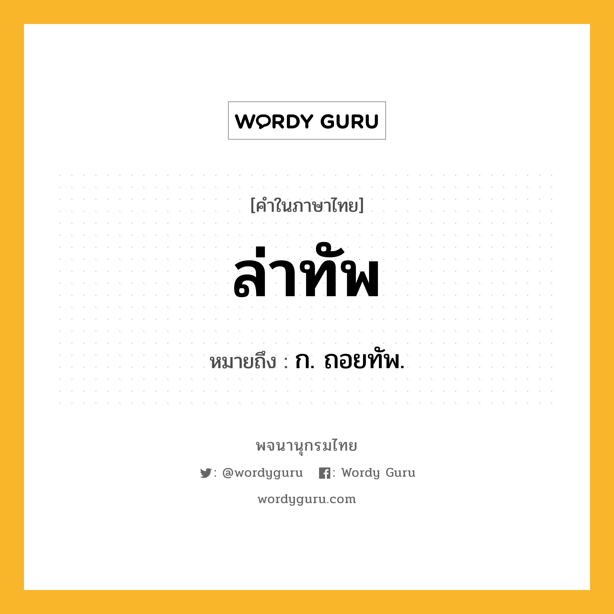 ล่าทัพ หมายถึงอะไร?, คำในภาษาไทย ล่าทัพ หมายถึง ก. ถอยทัพ.