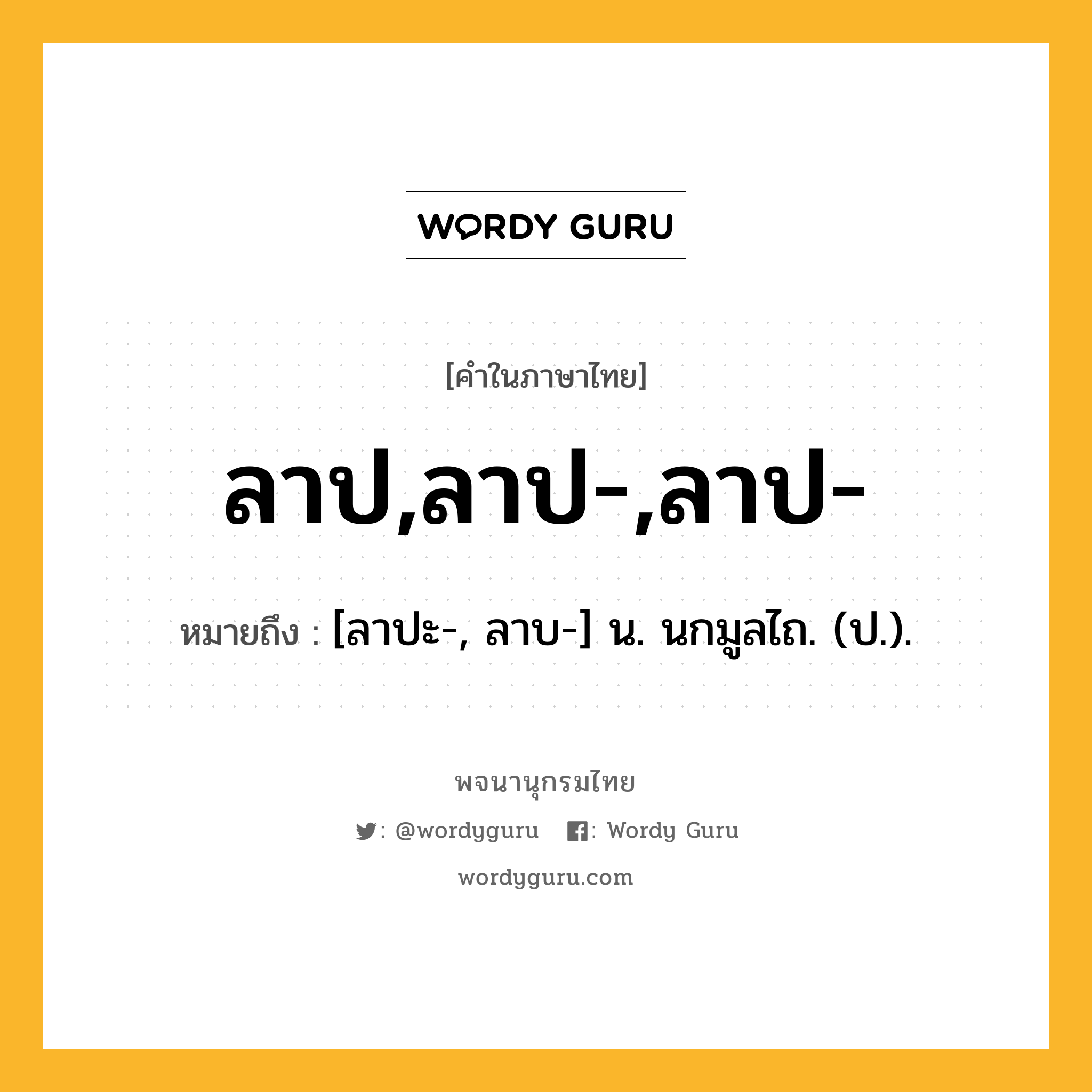 ลาป,ลาป-,ลาป- หมายถึงอะไร?, คำในภาษาไทย ลาป,ลาป-,ลาป- หมายถึง [ลาปะ-, ลาบ-] น. นกมูลไถ. (ป.).