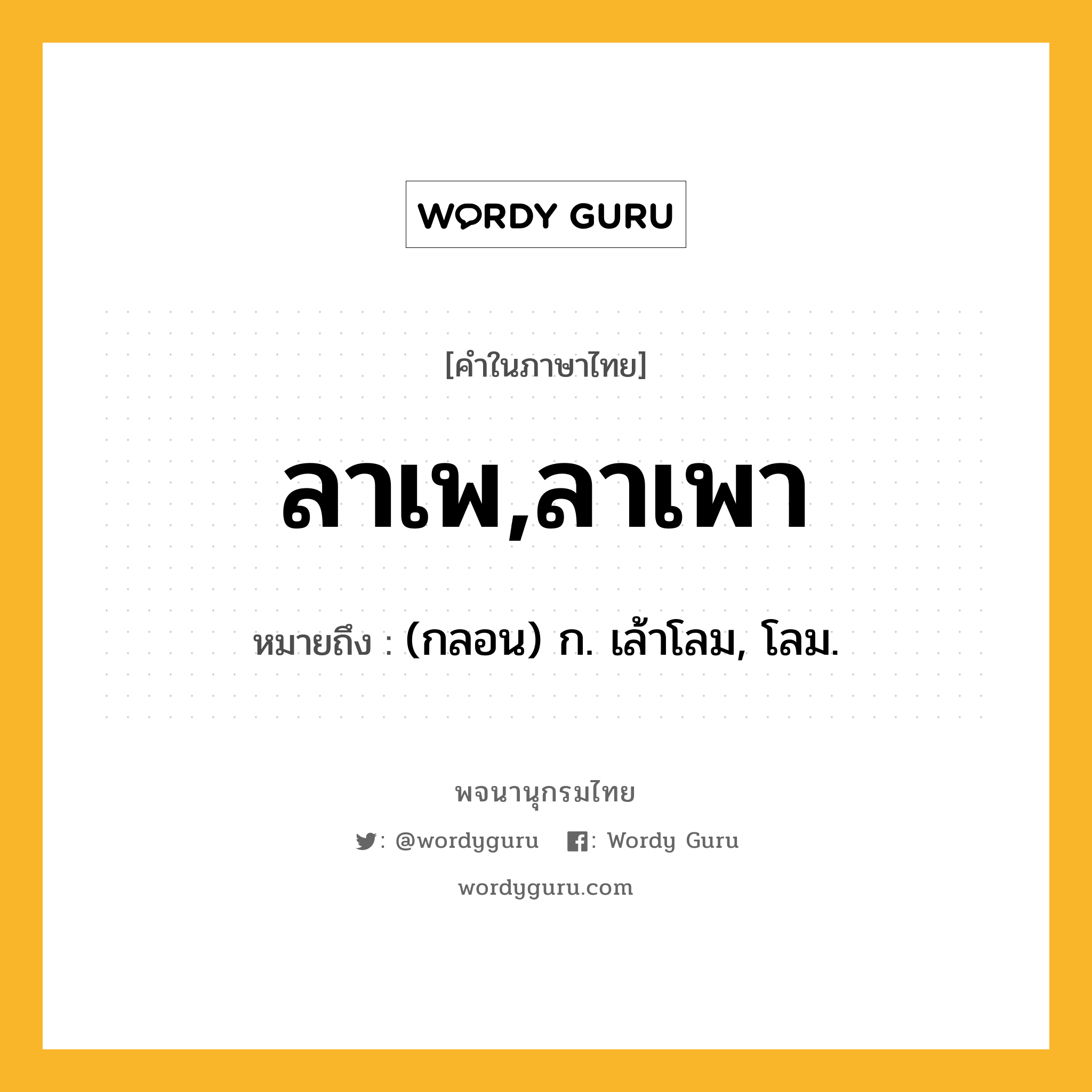 ลาเพ,ลาเพา หมายถึงอะไร?, คำในภาษาไทย ลาเพ,ลาเพา หมายถึง (กลอน) ก. เล้าโลม, โลม.