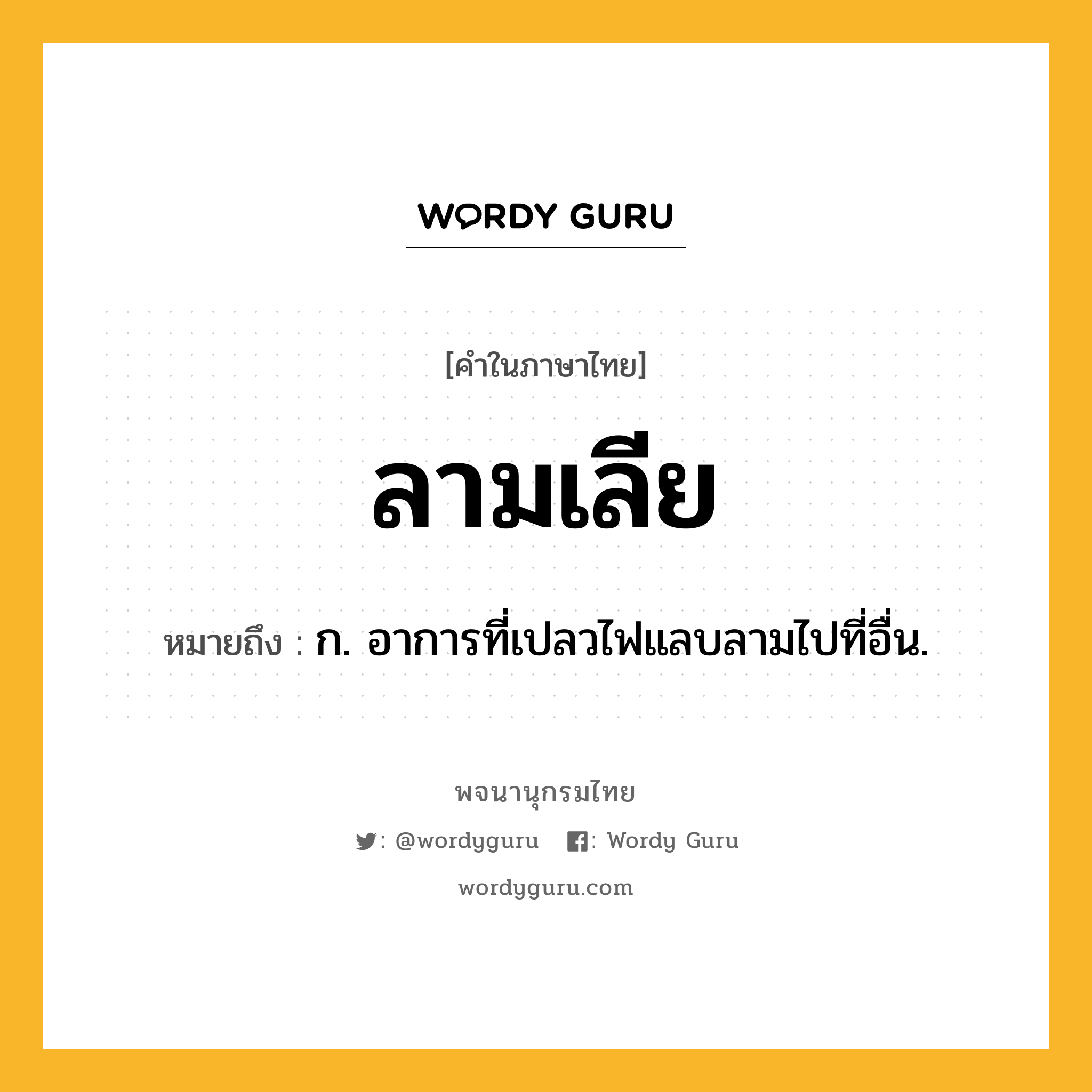 ลามเลีย ความหมาย หมายถึงอะไร?, คำในภาษาไทย ลามเลีย หมายถึง ก. อาการที่เปลวไฟแลบลามไปที่อื่น.