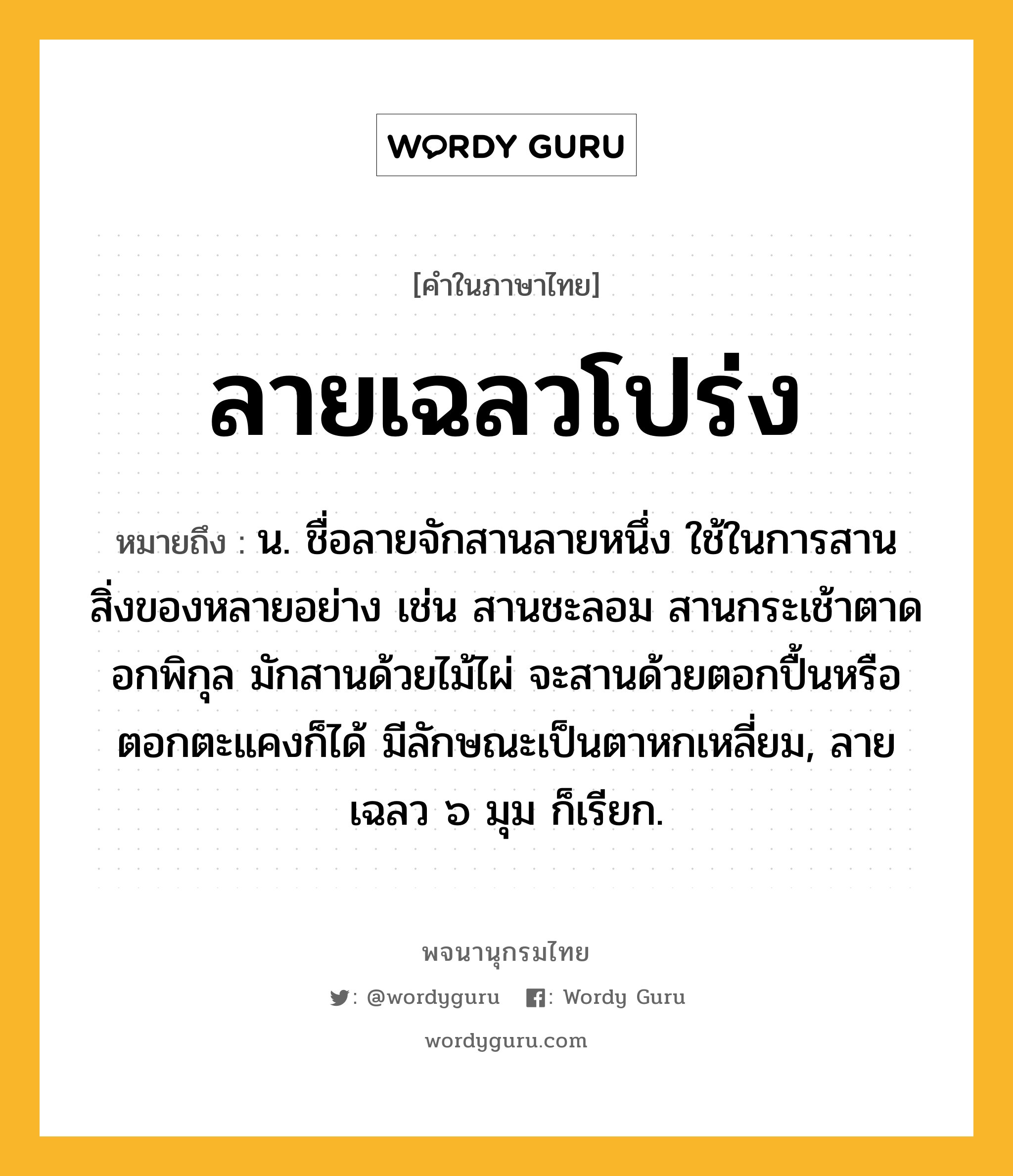 ลายเฉลวโปร่ง หมายถึงอะไร?, คำในภาษาไทย ลายเฉลวโปร่ง หมายถึง น. ชื่อลายจักสานลายหนึ่ง ใช้ในการสานสิ่งของหลายอย่าง เช่น สานชะลอม สานกระเช้าตาดอกพิกุล มักสานด้วยไม้ไผ่ จะสานด้วยตอกปื้นหรือตอกตะแคงก็ได้ มีลักษณะเป็นตาหกเหลี่ยม, ลายเฉลว ๖ มุม ก็เรียก.