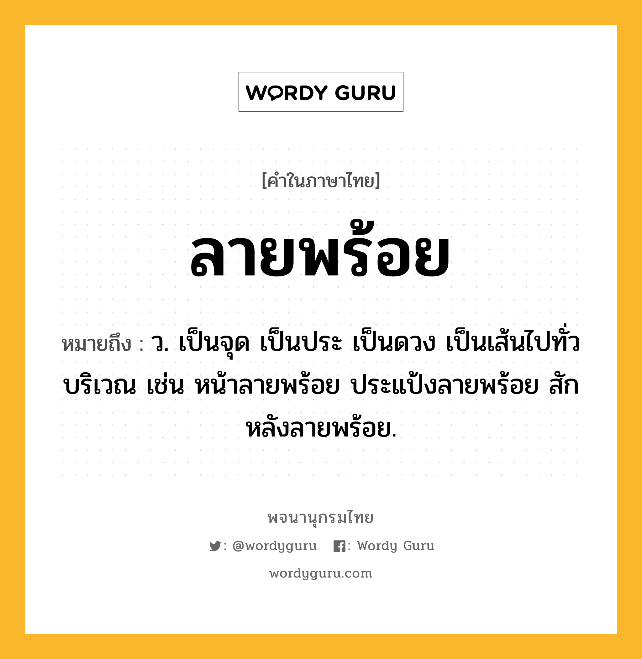 ลายพร้อย หมายถึงอะไร?, คำในภาษาไทย ลายพร้อย หมายถึง ว. เป็นจุด เป็นประ เป็นดวง เป็นเส้นไปทั่วบริเวณ เช่น หน้าลายพร้อย ประแป้งลายพร้อย สักหลังลายพร้อย.