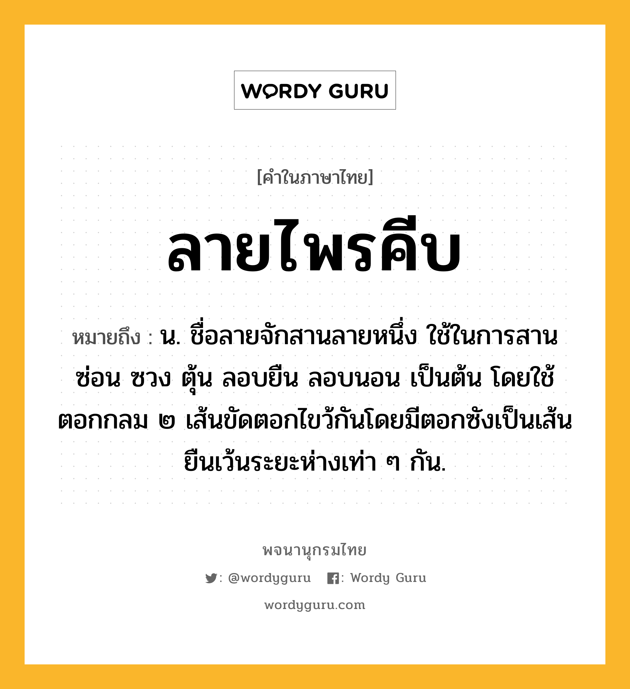 ลายไพรคีบ หมายถึงอะไร?, คำในภาษาไทย ลายไพรคีบ หมายถึง น. ชื่อลายจักสานลายหนึ่ง ใช้ในการสานซ่อน ซวง ตุ้น ลอบยืน ลอบนอน เป็นต้น โดยใช้ตอกกลม ๒ เส้นขัดตอกไขว้กันโดยมีตอกซังเป็นเส้นยืนเว้นระยะห่างเท่า ๆ กัน.