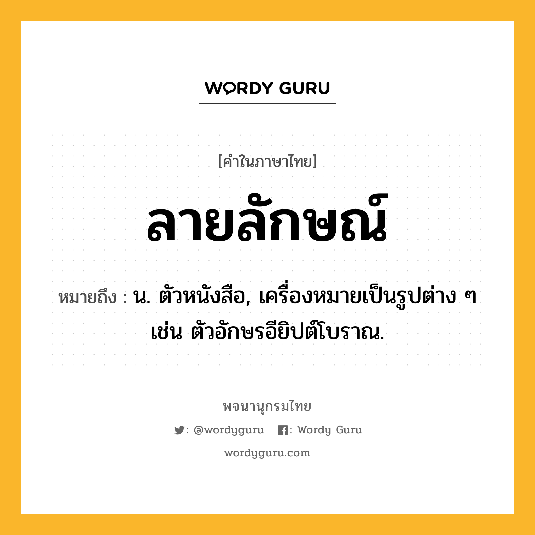 ลายลักษณ์ ความหมาย หมายถึงอะไร?, คำในภาษาไทย ลายลักษณ์ หมายถึง น. ตัวหนังสือ, เครื่องหมายเป็นรูปต่าง ๆ เช่น ตัวอักษรอียิปต์โบราณ.