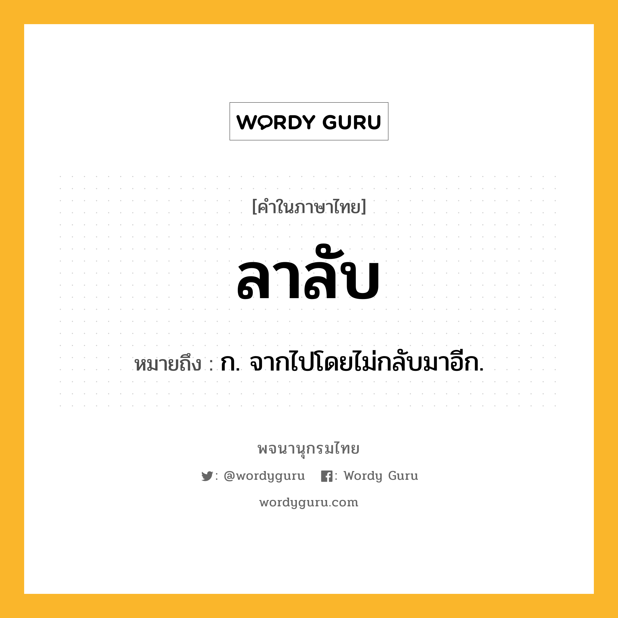 ลาลับ หมายถึงอะไร?, คำในภาษาไทย ลาลับ หมายถึง ก. จากไปโดยไม่กลับมาอีก.