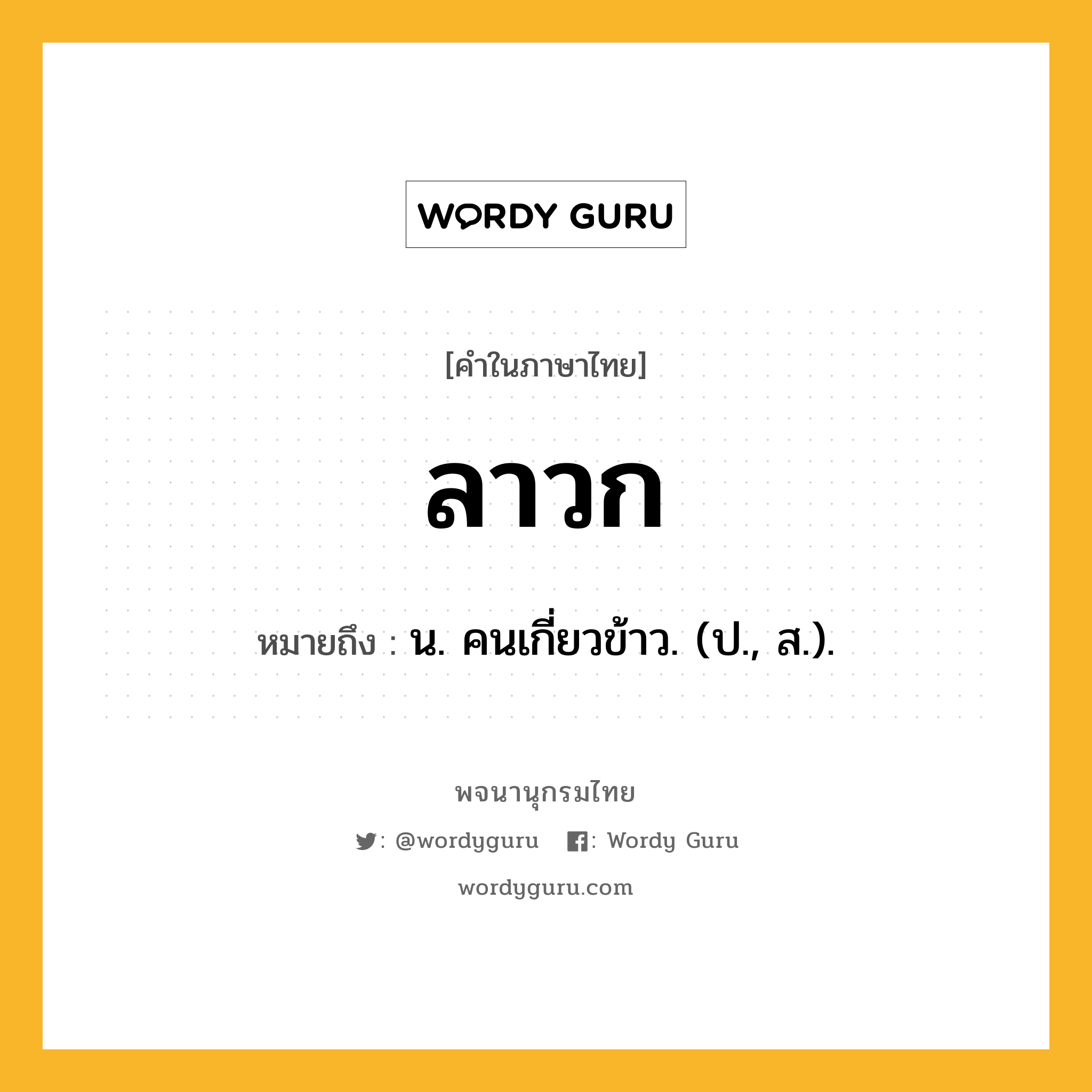 ลาวก หมายถึงอะไร?, คำในภาษาไทย ลาวก หมายถึง น. คนเกี่ยวข้าว. (ป., ส.).