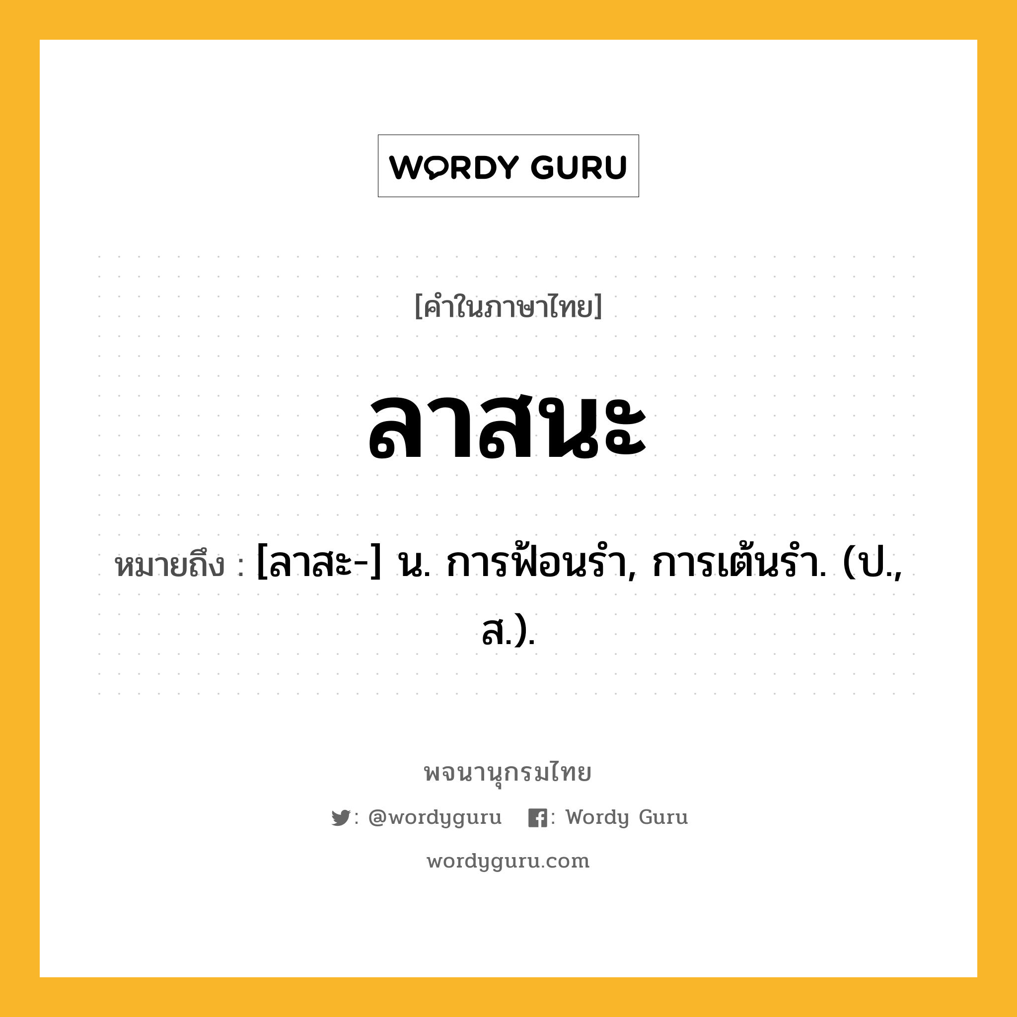 ลาสนะ ความหมาย หมายถึงอะไร?, คำในภาษาไทย ลาสนะ หมายถึง [ลาสะ-] น. การฟ้อนรํา, การเต้นรํา. (ป., ส.).