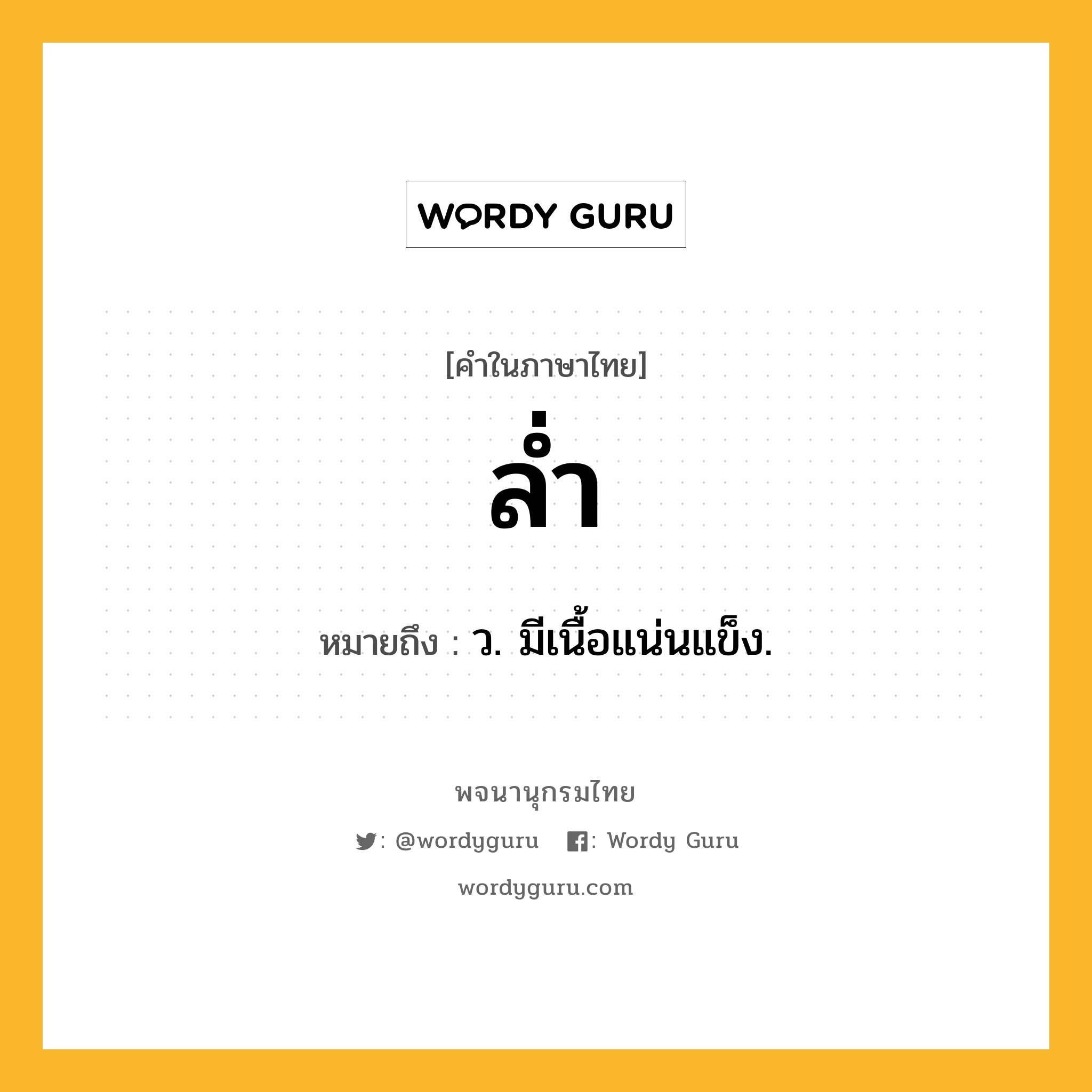 ล่ำ หมายถึงอะไร?, คำในภาษาไทย ล่ำ หมายถึง ว. มีเนื้อแน่นแข็ง.