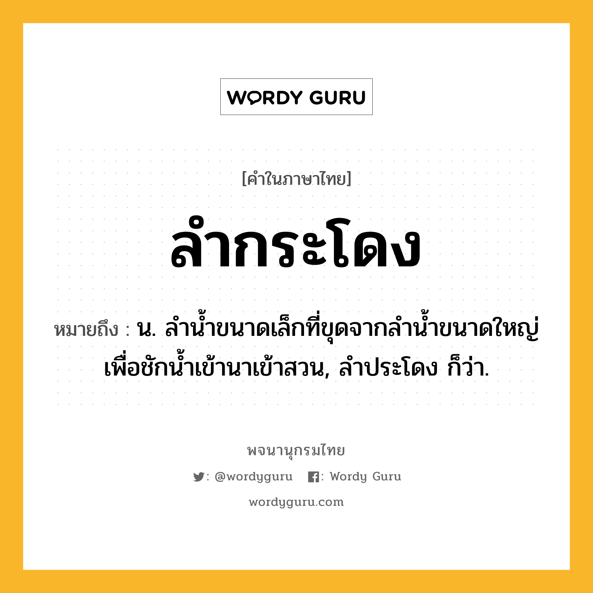 ลำกระโดง ความหมาย หมายถึงอะไร?, คำในภาษาไทย ลำกระโดง หมายถึง น. ลํานํ้าขนาดเล็กที่ขุดจากลํานํ้าขนาดใหญ่เพื่อชักนํ้าเข้านาเข้าสวน, ลำประโดง ก็ว่า.