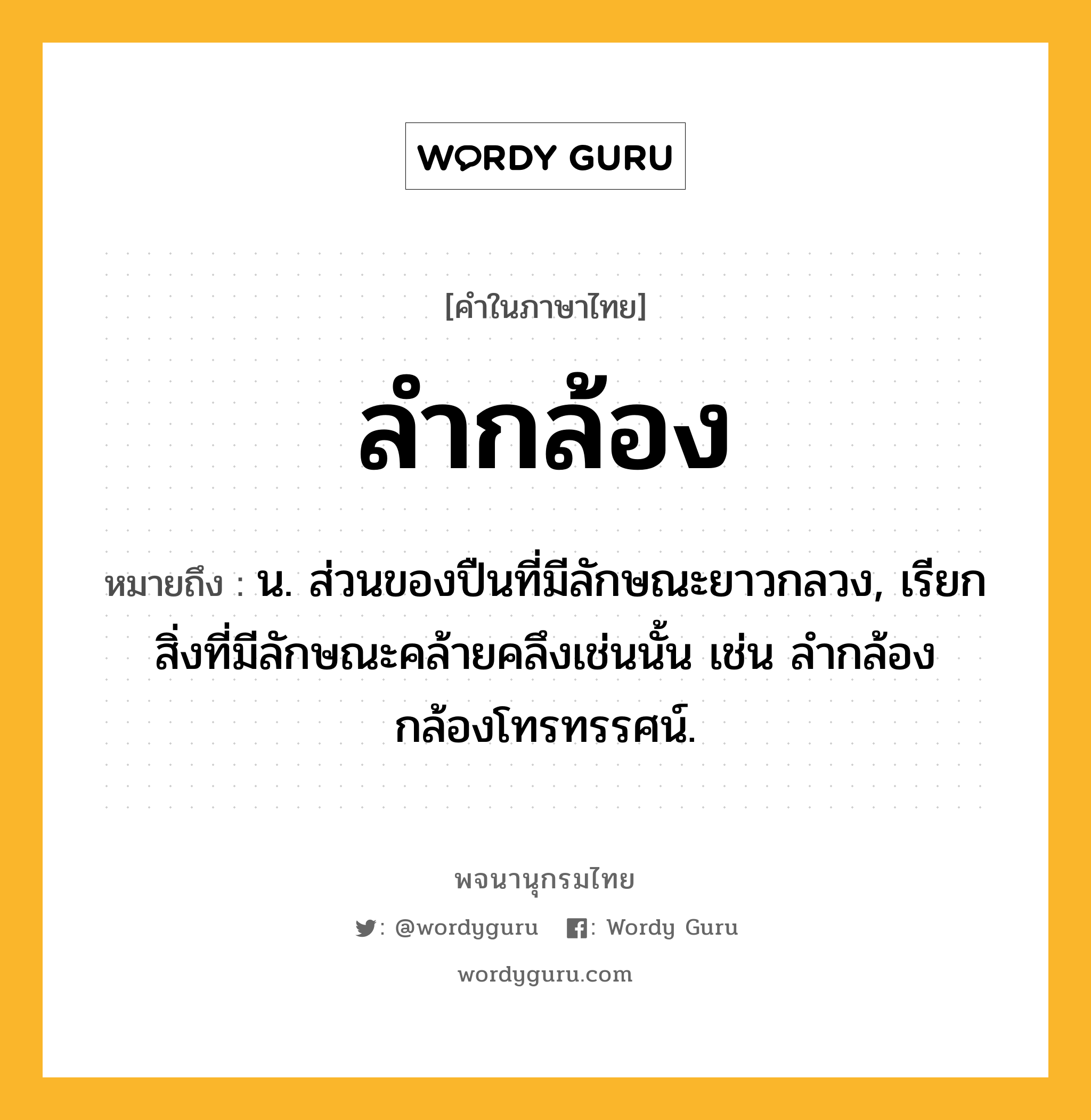 ลำกล้อง หมายถึงอะไร?, คำในภาษาไทย ลำกล้อง หมายถึง น. ส่วนของปืนที่มีลักษณะยาวกลวง, เรียกสิ่งที่มีลักษณะคล้ายคลึงเช่นนั้น เช่น ลํากล้องกล้องโทรทรรศน์.