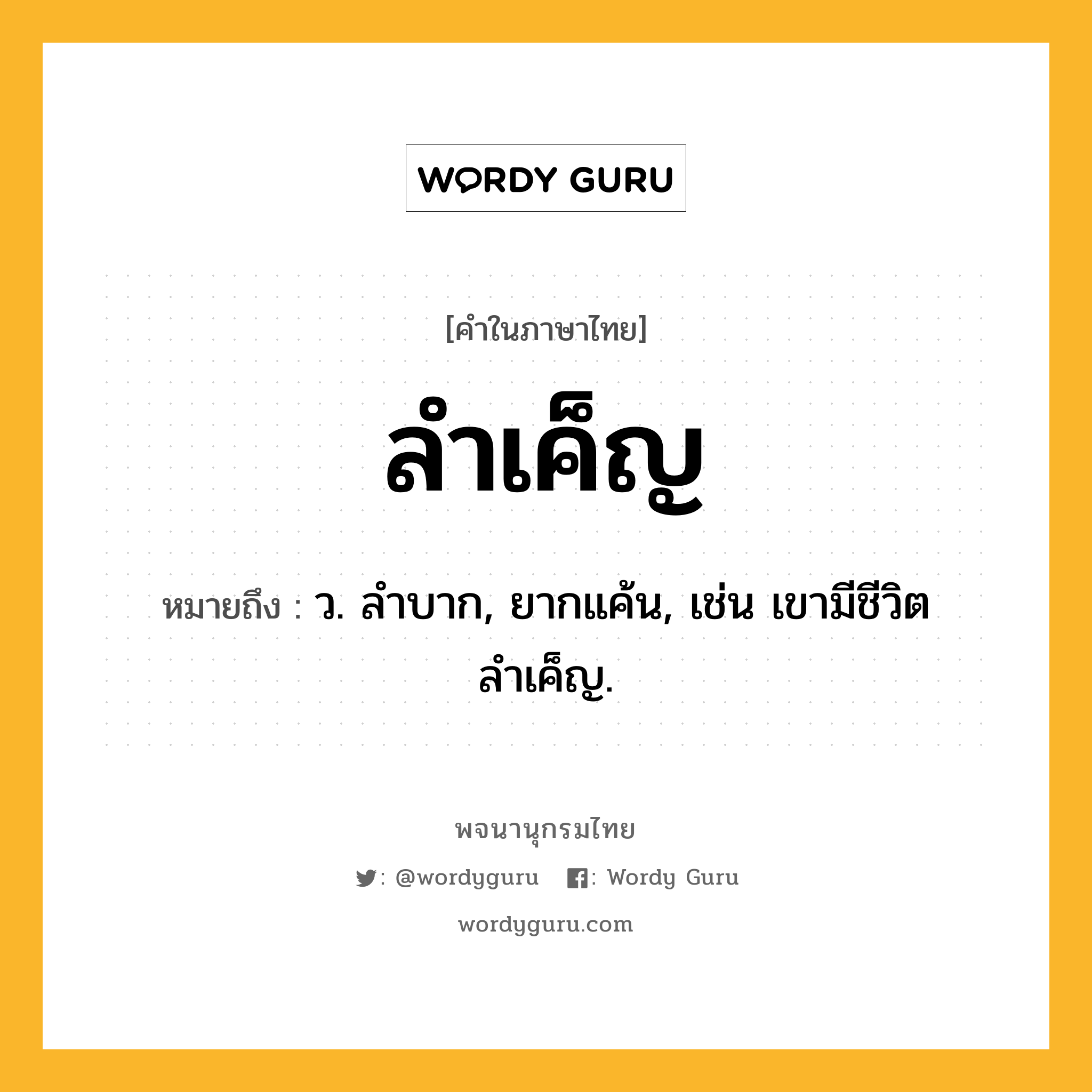 ลำเค็ญ หมายถึงอะไร?, คำในภาษาไทย ลำเค็ญ หมายถึง ว. ลําบาก, ยากแค้น, เช่น เขามีชีวิตลำเค็ญ.