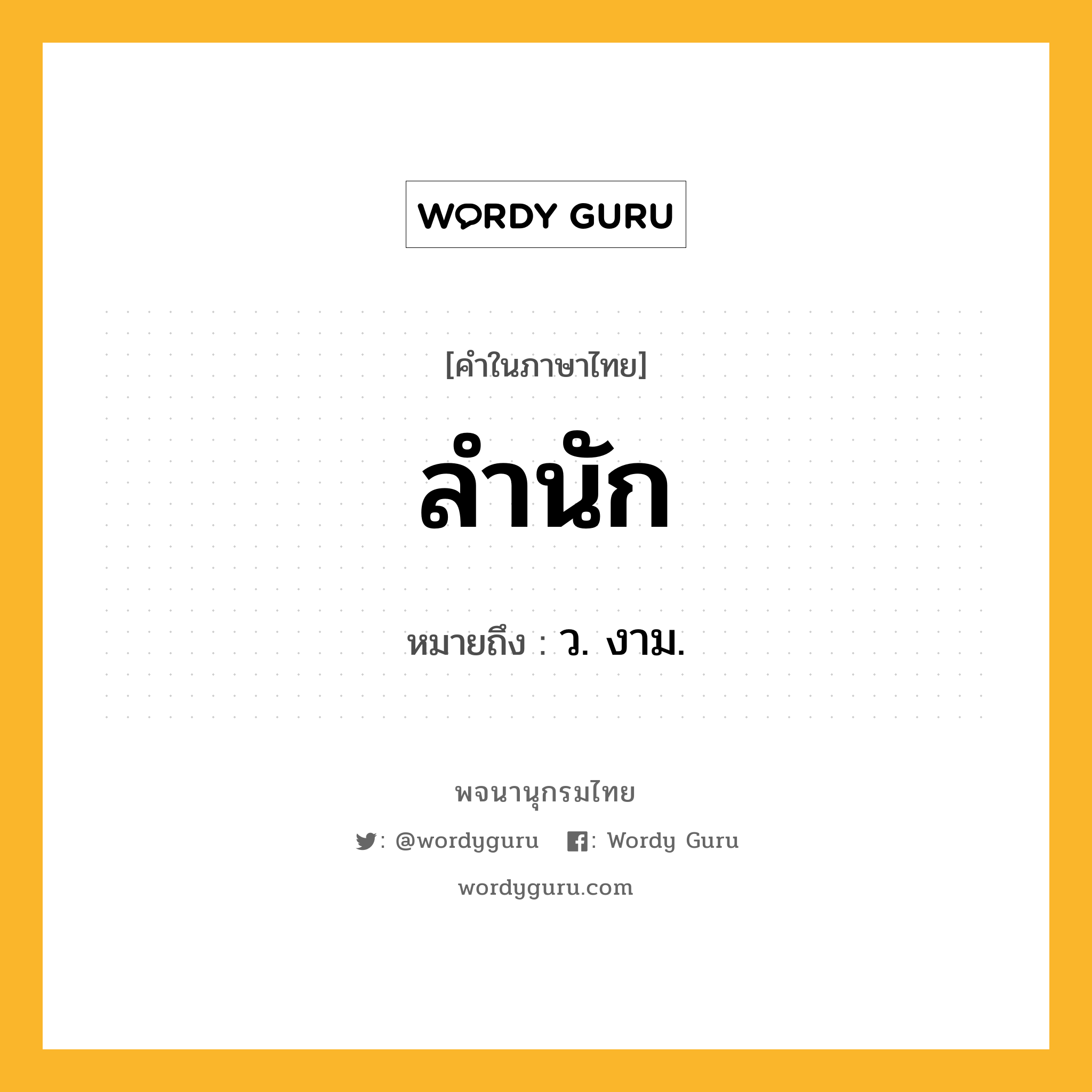 ลำนัก หมายถึงอะไร?, คำในภาษาไทย ลำนัก หมายถึง ว. งาม.