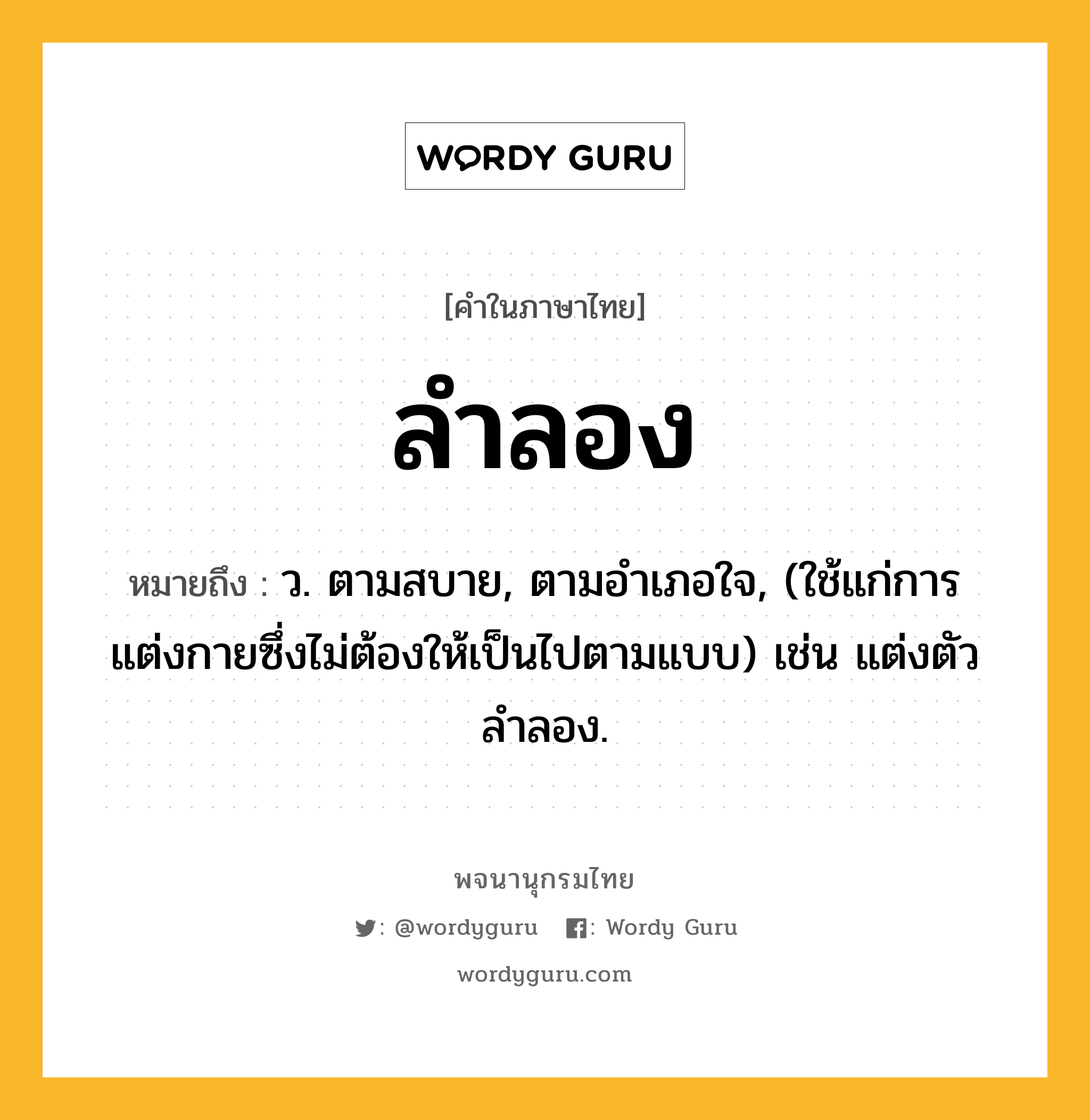 ลำลอง ความหมาย หมายถึงอะไร?, คำในภาษาไทย ลำลอง หมายถึง ว. ตามสบาย, ตามอําเภอใจ, (ใช้แก่การแต่งกายซึ่งไม่ต้องให้เป็นไปตามแบบ) เช่น แต่งตัวลำลอง.