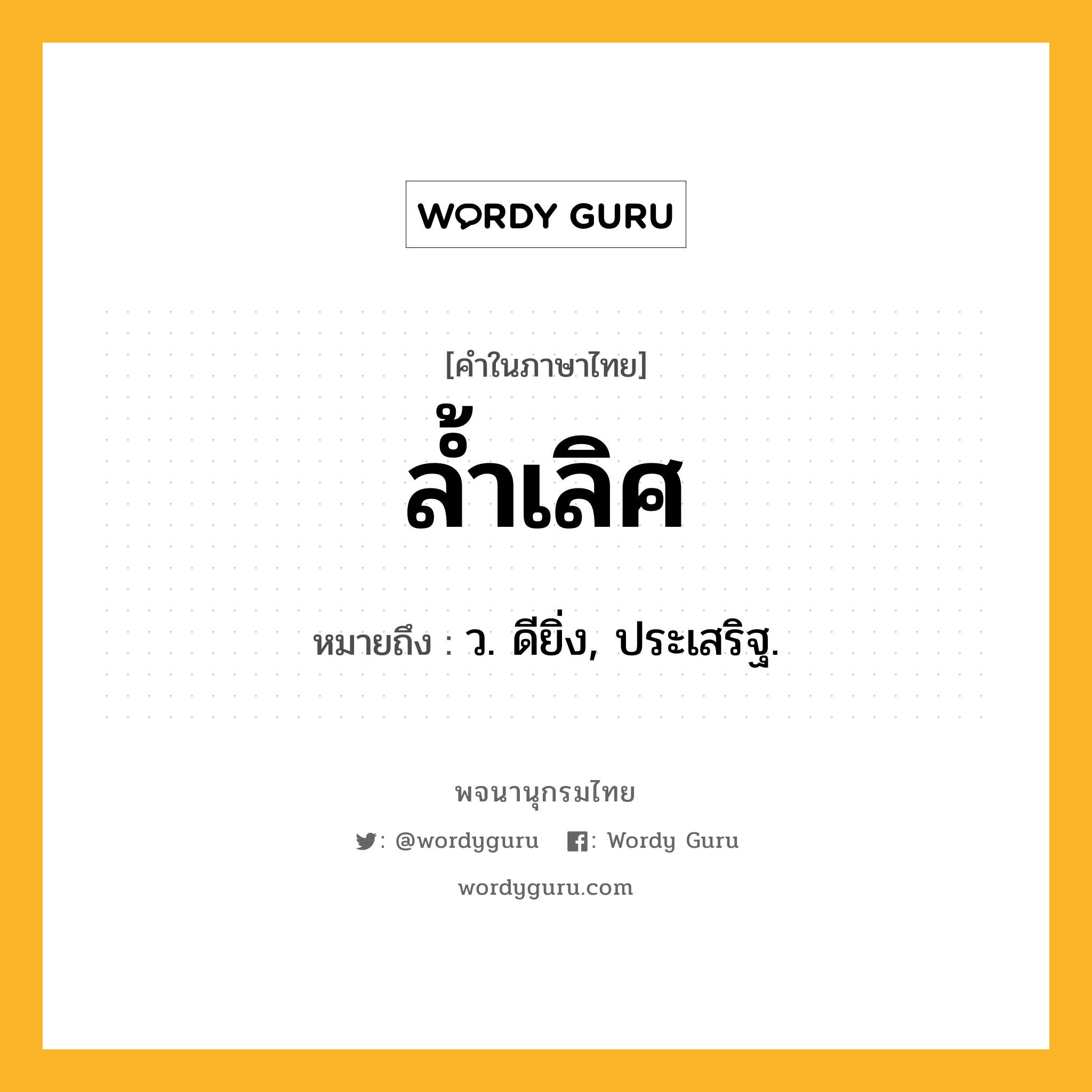 ล้ำเลิศ ความหมาย หมายถึงอะไร?, คำในภาษาไทย ล้ำเลิศ หมายถึง ว. ดียิ่ง, ประเสริฐ.