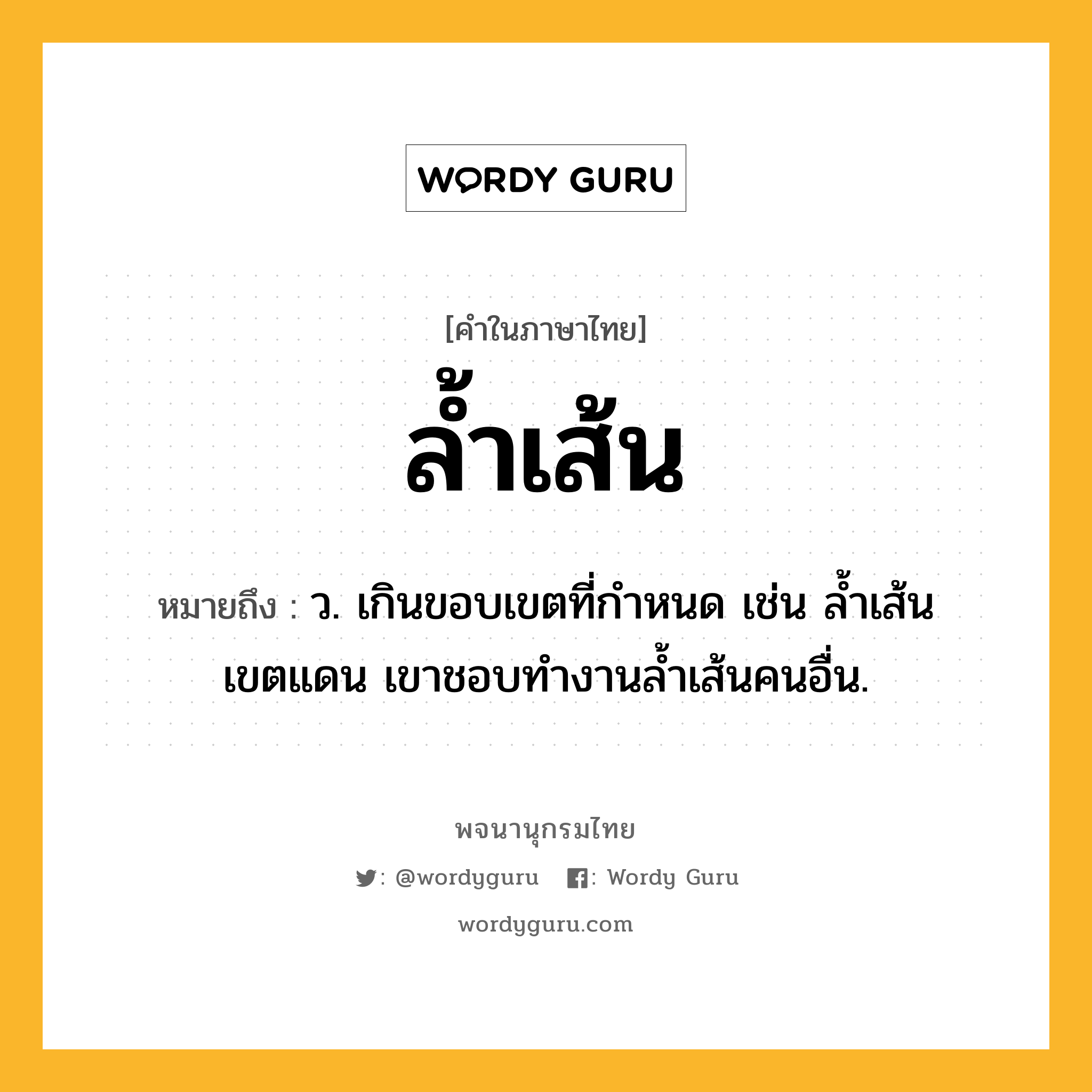 ล้ำเส้น หมายถึงอะไร?, คำในภาษาไทย ล้ำเส้น หมายถึง ว. เกินขอบเขตที่กำหนด เช่น ล้ำเส้นเขตแดน เขาชอบทำงานล้ำเส้นคนอื่น.