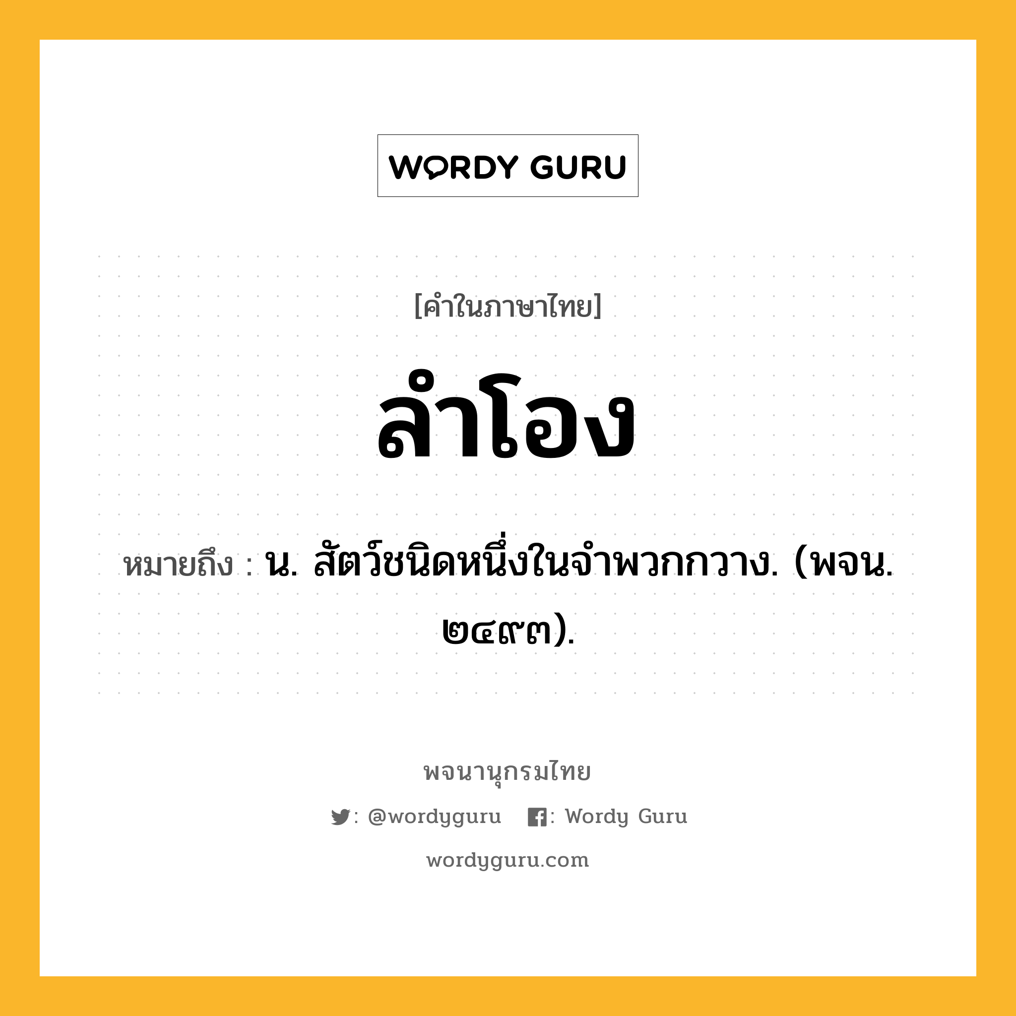 ลำโอง หมายถึงอะไร?, คำในภาษาไทย ลำโอง หมายถึง น. สัตว์ชนิดหนึ่งในจําพวกกวาง. (พจน. ๒๔๙๓).