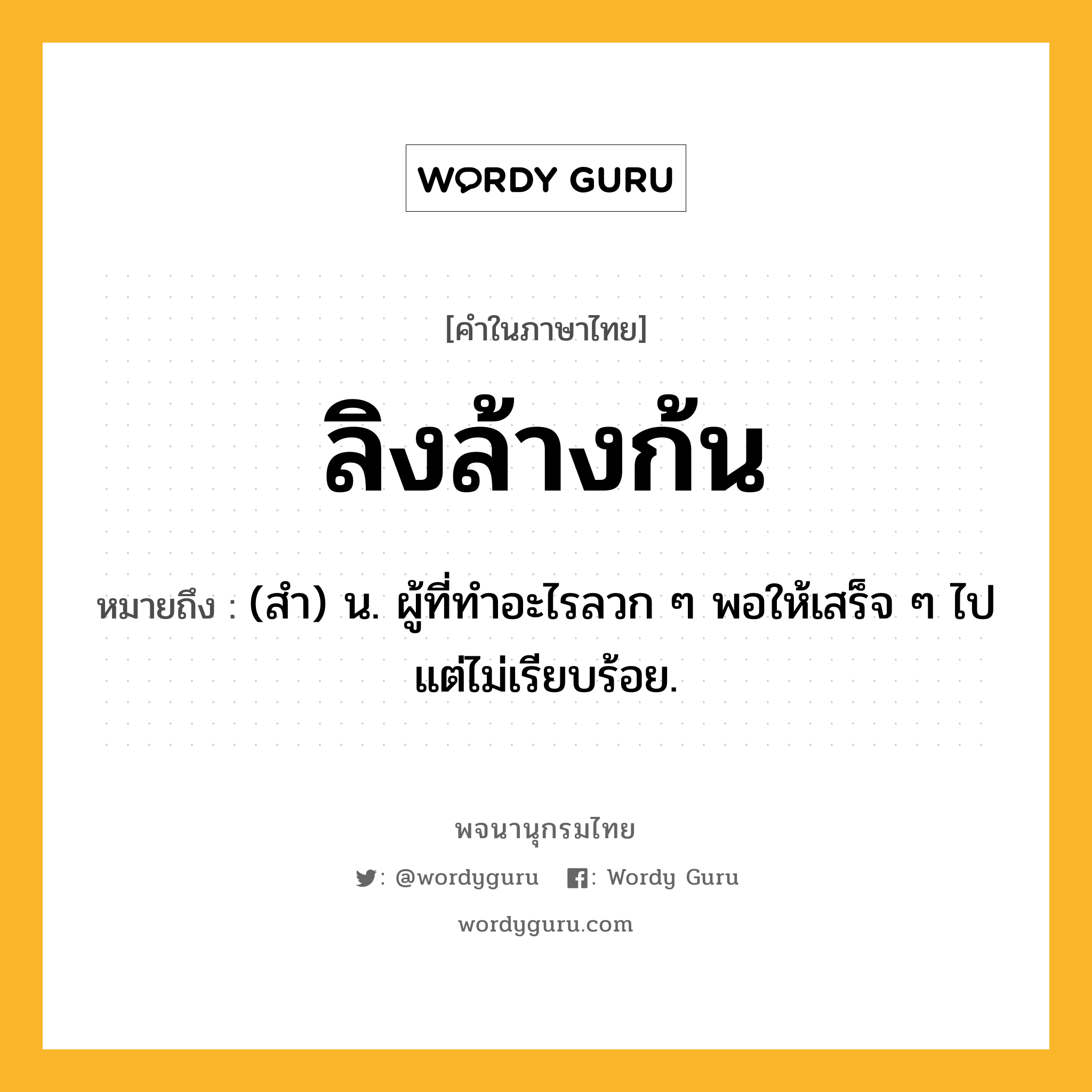 ลิงล้างก้น ความหมาย หมายถึงอะไร?, คำในภาษาไทย ลิงล้างก้น หมายถึง (สำ) น. ผู้ที่ทำอะไรลวก ๆ พอให้เสร็จ ๆ ไป แต่ไม่เรียบร้อย.