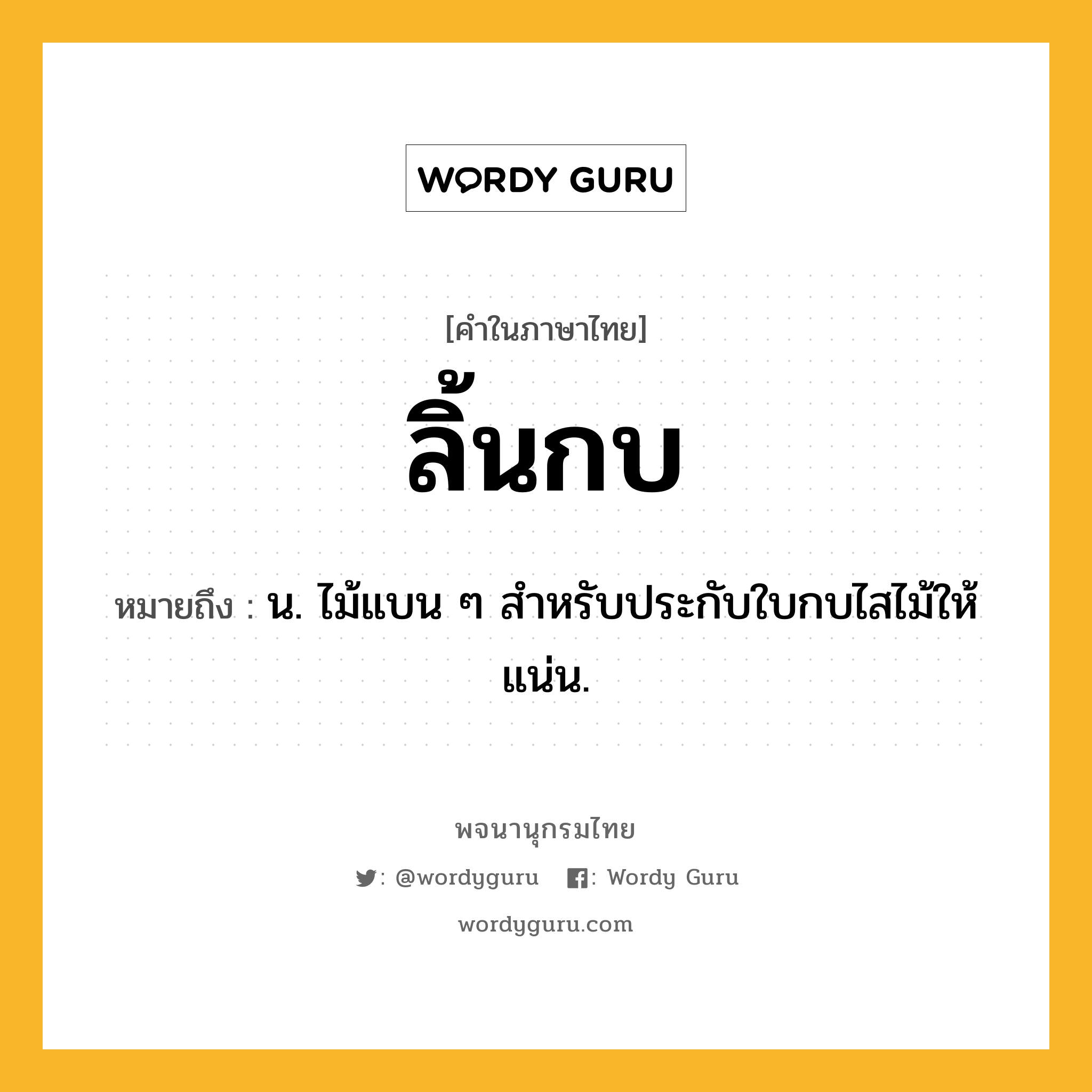 ลิ้นกบ หมายถึงอะไร?, คำในภาษาไทย ลิ้นกบ หมายถึง น. ไม้แบน ๆ สำหรับประกับใบกบไสไม้ให้แน่น.