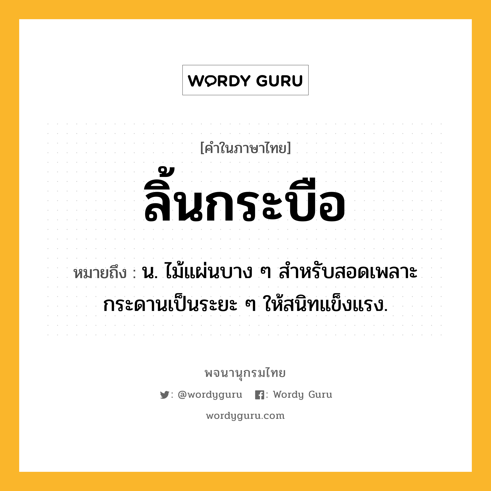 ลิ้นกระบือ ความหมาย หมายถึงอะไร?, คำในภาษาไทย ลิ้นกระบือ หมายถึง น. ไม้แผ่นบาง ๆ สําหรับสอดเพลาะกระดานเป็นระยะ ๆ ให้สนิทแข็งแรง.