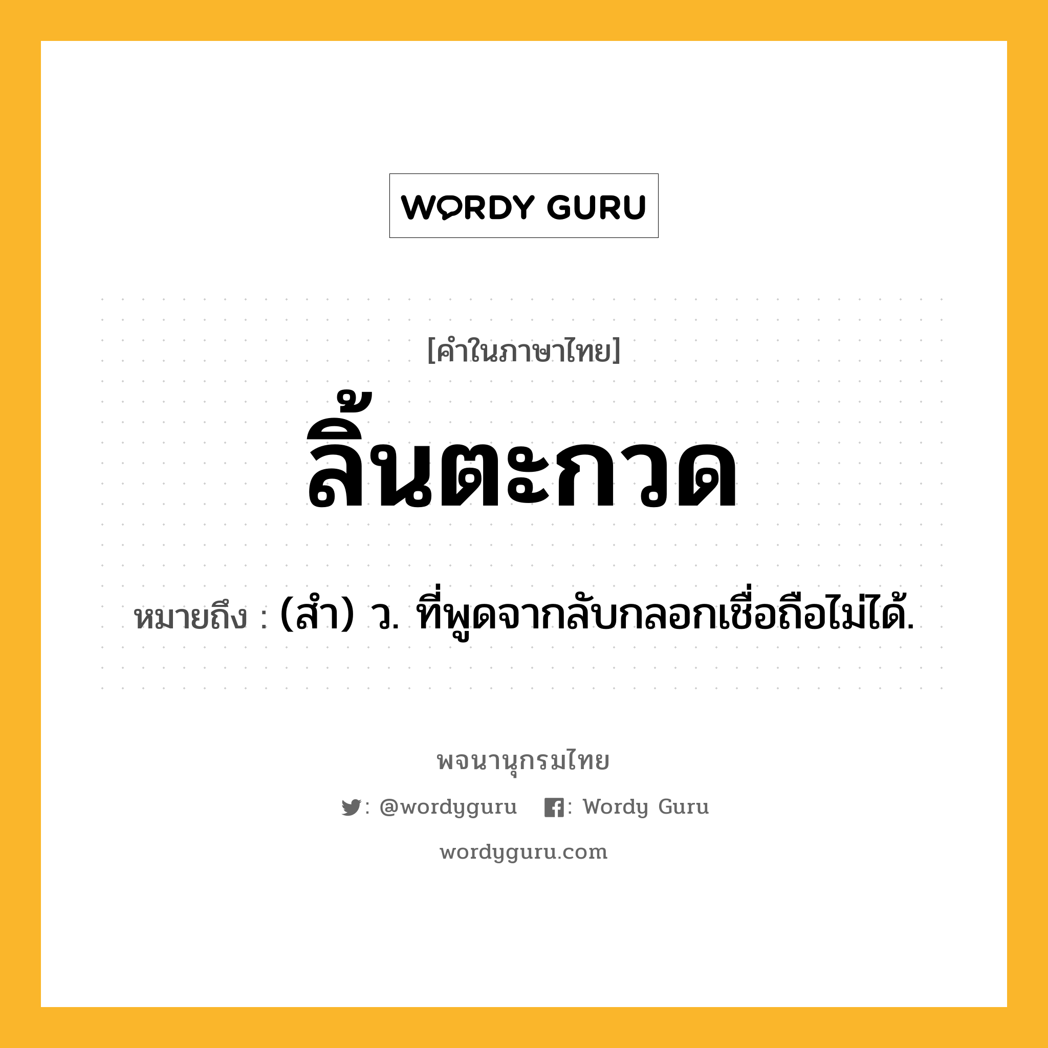 ลิ้นตะกวด ความหมาย หมายถึงอะไร?, คำในภาษาไทย ลิ้นตะกวด หมายถึง (สำ) ว. ที่พูดจากลับกลอกเชื่อถือไม่ได้.