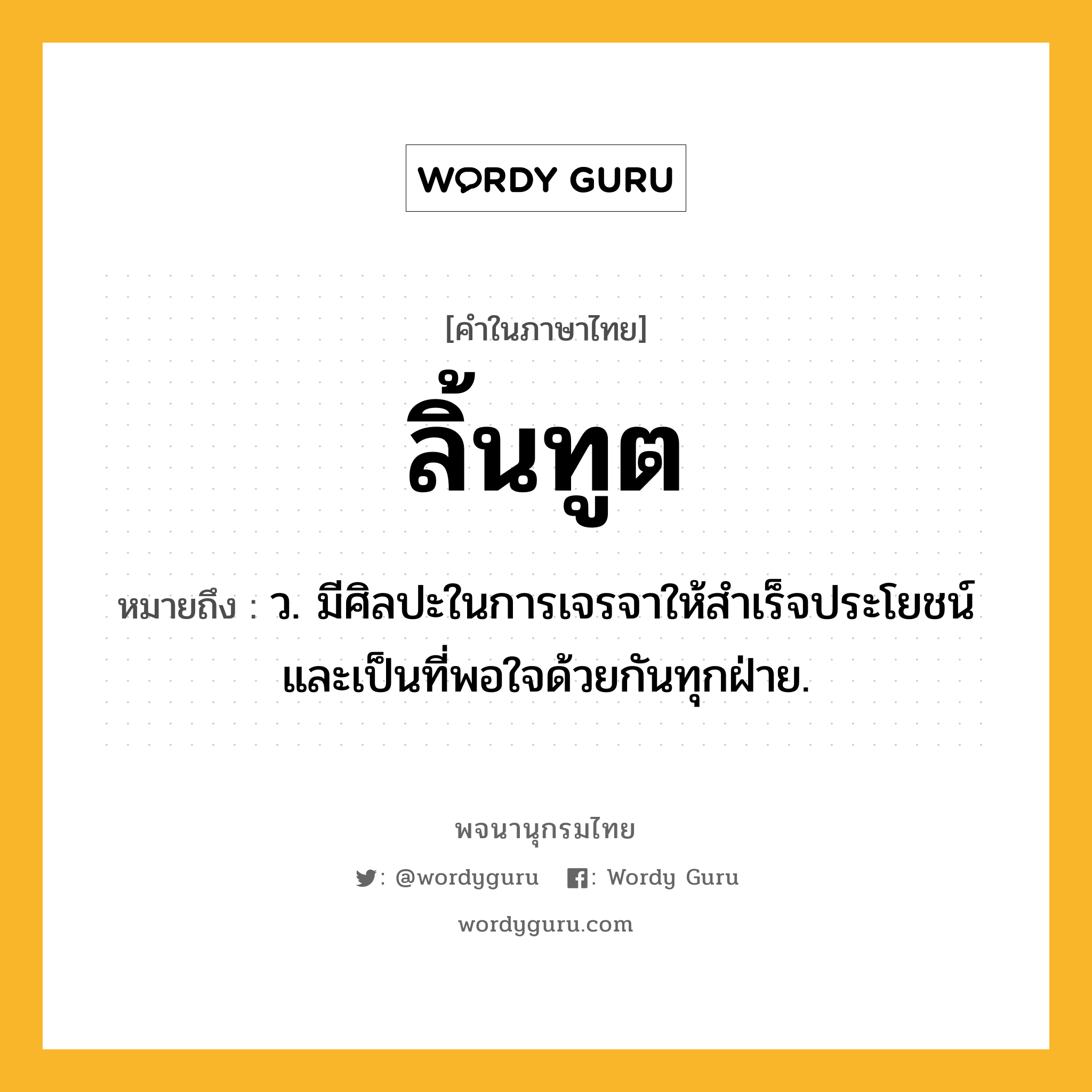 ลิ้นทูต หมายถึงอะไร?, คำในภาษาไทย ลิ้นทูต หมายถึง ว. มีศิลปะในการเจรจาให้สำเร็จประโยชน์และเป็นที่พอใจด้วยกันทุกฝ่าย.