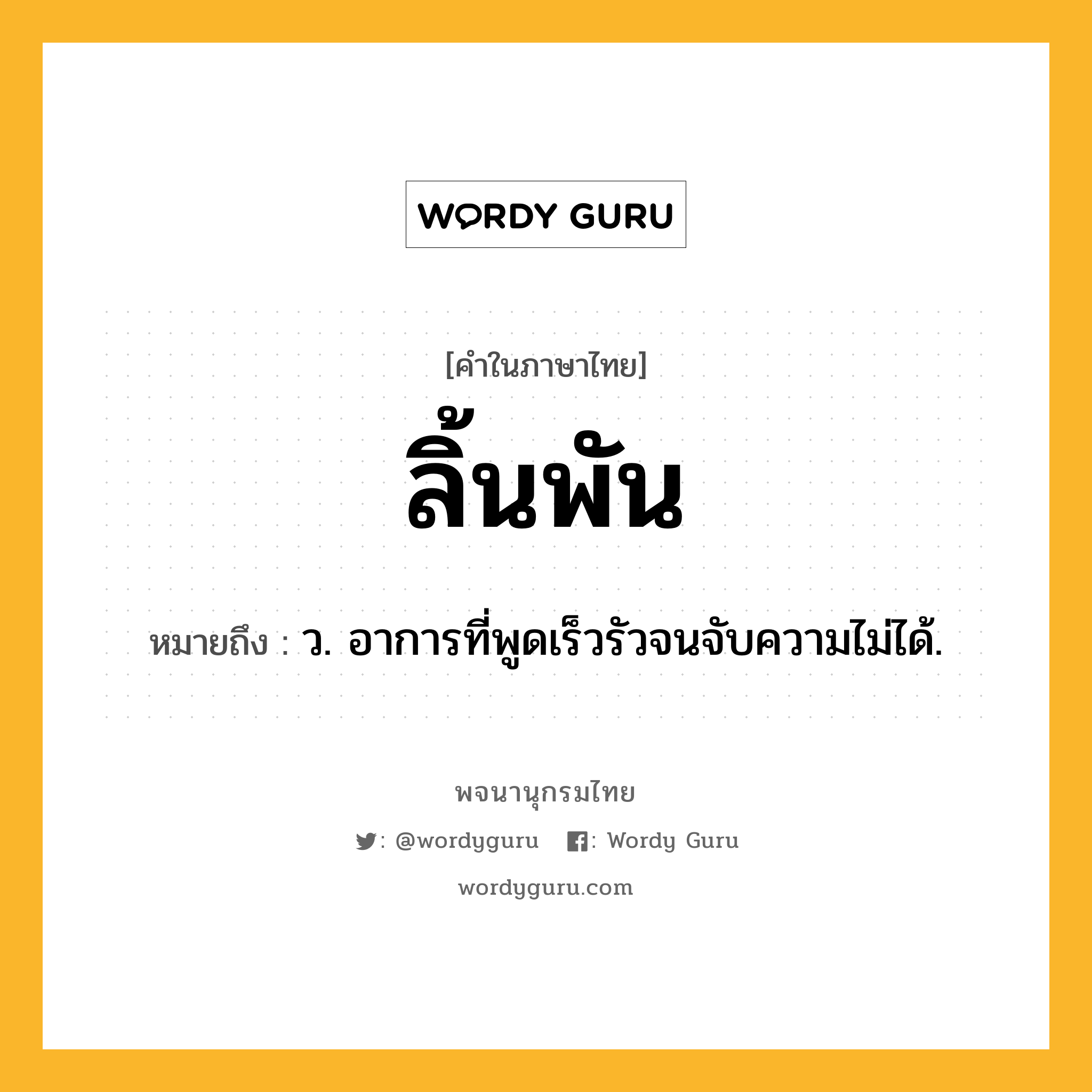 ลิ้นพัน หมายถึงอะไร?, คำในภาษาไทย ลิ้นพัน หมายถึง ว. อาการที่พูดเร็วรัวจนจับความไม่ได้.