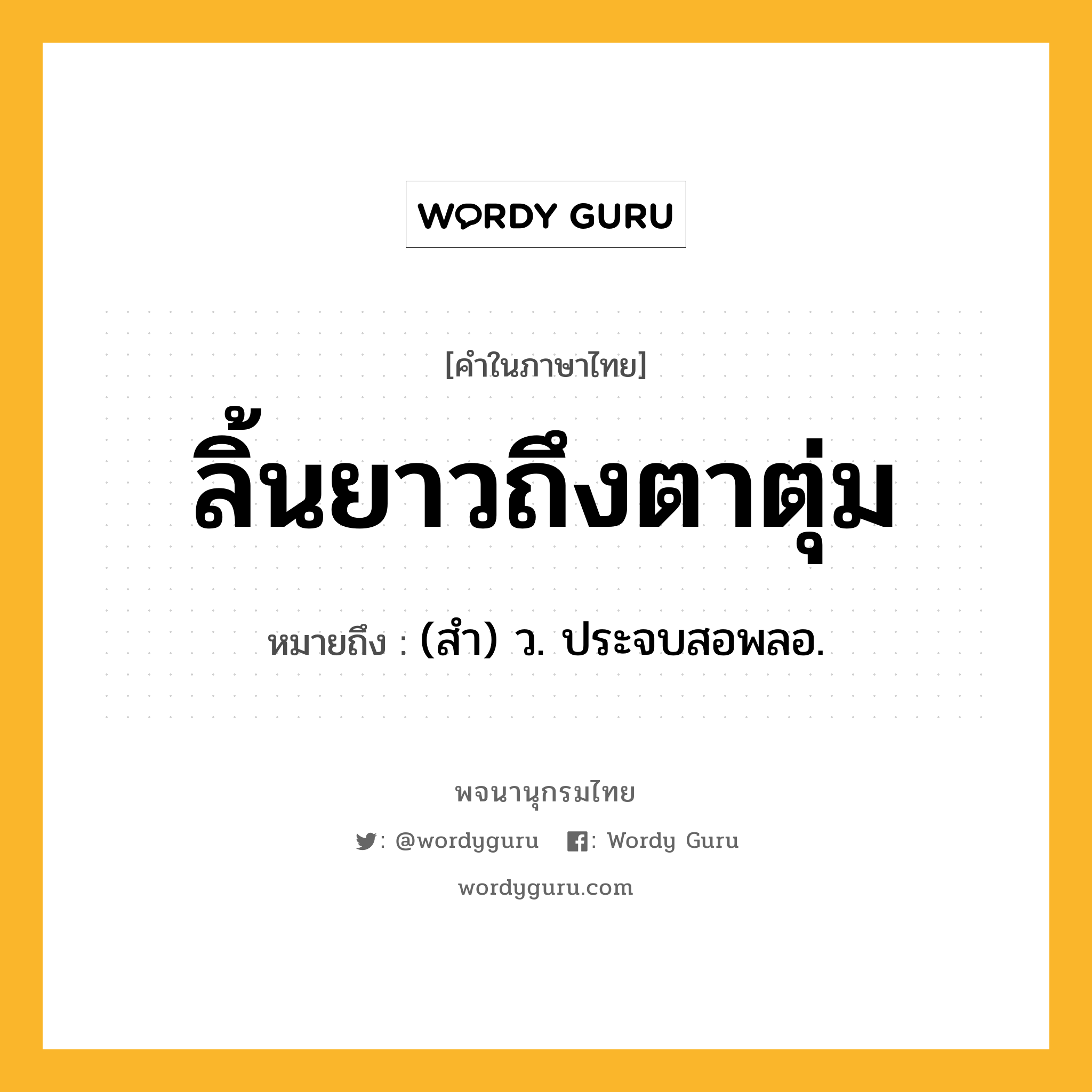 ลิ้นยาวถึงตาตุ่ม หมายถึงอะไร?, คำในภาษาไทย ลิ้นยาวถึงตาตุ่ม หมายถึง (สำ) ว. ประจบสอพลอ.