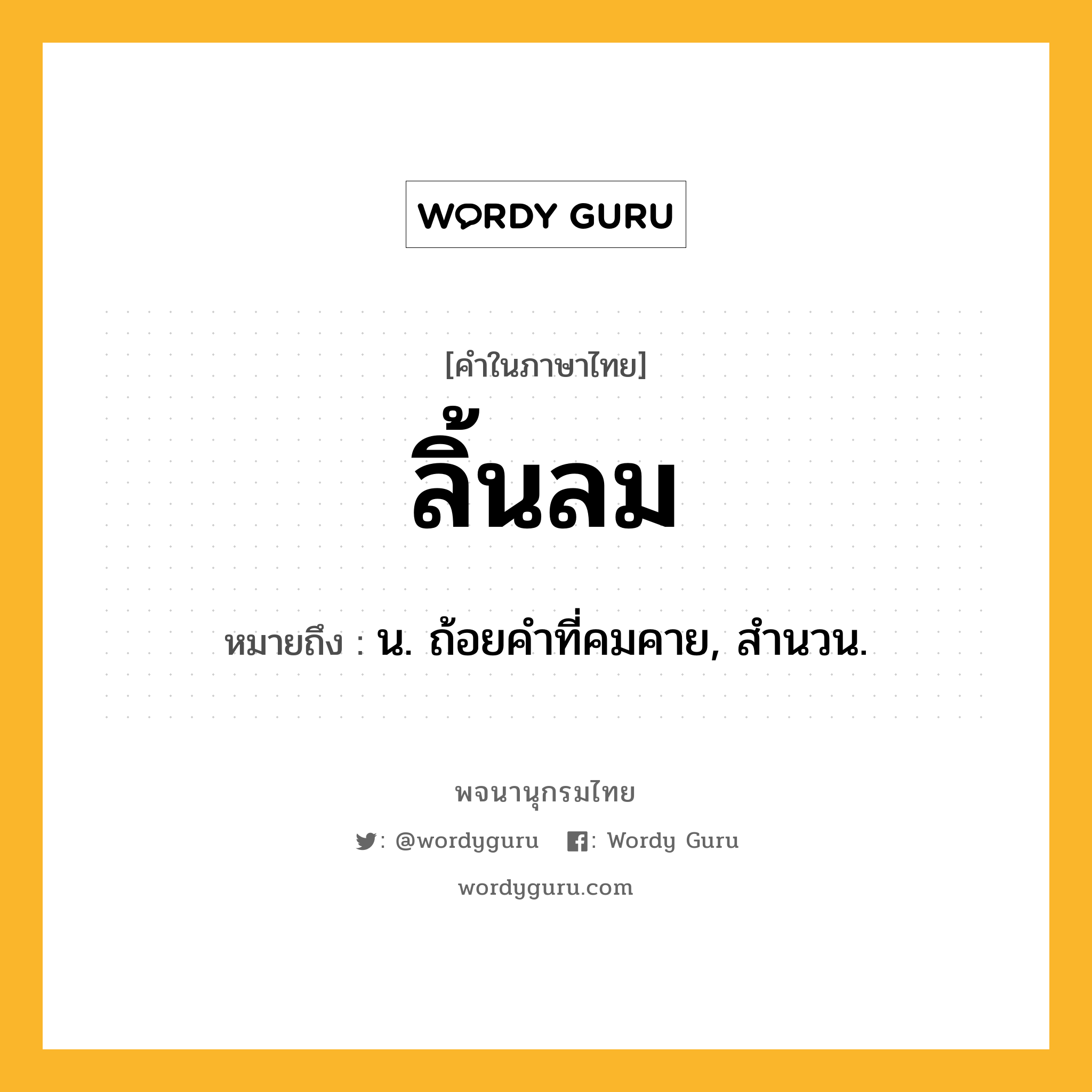 ลิ้นลม หมายถึงอะไร?, คำในภาษาไทย ลิ้นลม หมายถึง น. ถ้อยคําที่คมคาย, สํานวน.