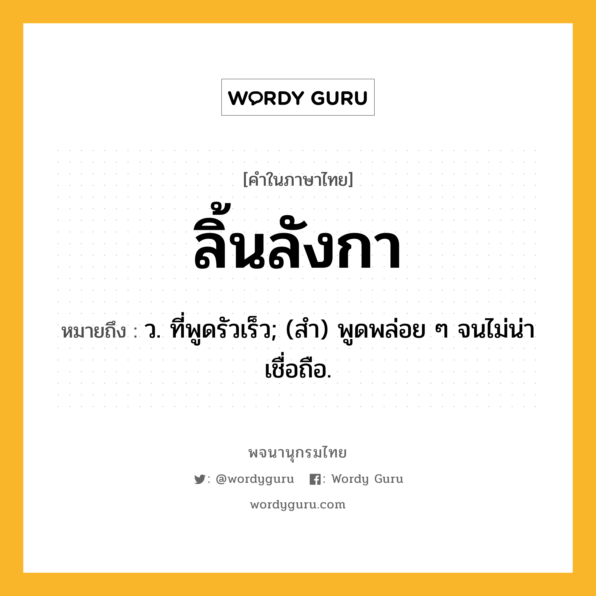 ลิ้นลังกา หมายถึงอะไร?, คำในภาษาไทย ลิ้นลังกา หมายถึง ว. ที่พูดรัวเร็ว; (สํา) พูดพล่อย ๆ จนไม่น่าเชื่อถือ.