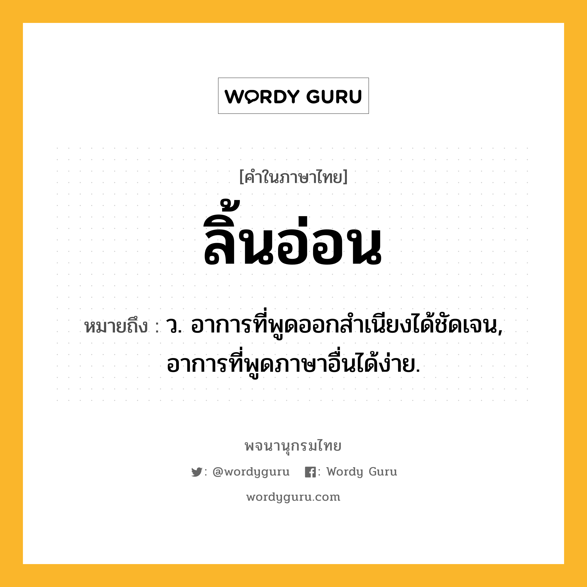 ลิ้นอ่อน หมายถึงอะไร?, คำในภาษาไทย ลิ้นอ่อน หมายถึง ว. อาการที่พูดออกสำเนียงได้ชัดเจน, อาการที่พูดภาษาอื่นได้ง่าย.