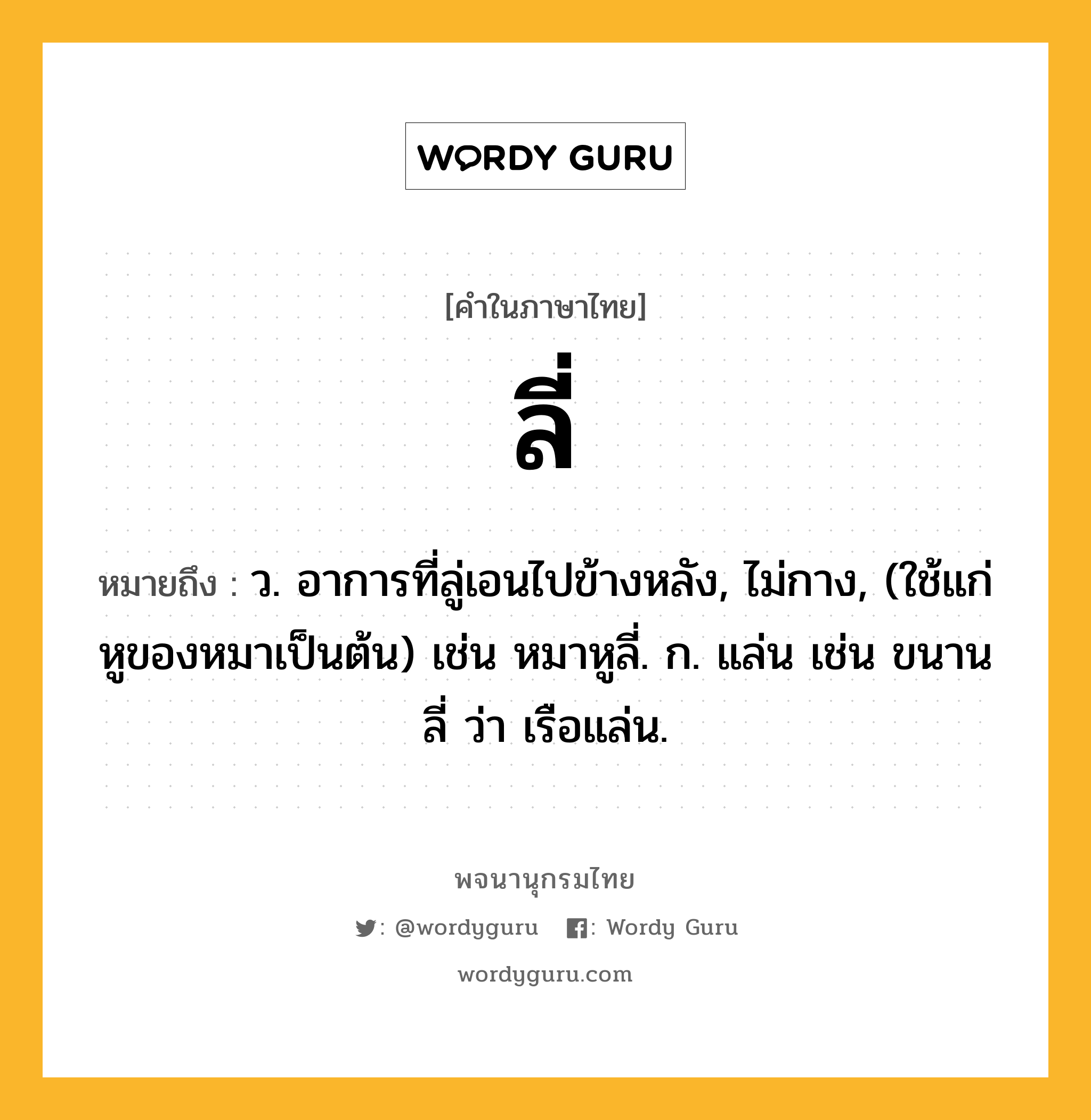 ลี่ หมายถึงอะไร?, คำในภาษาไทย ลี่ หมายถึง ว. อาการที่ลู่เอนไปข้างหลัง, ไม่กาง, (ใช้แก่หูของหมาเป็นต้น) เช่น หมาหูลี่. ก. แล่น เช่น ขนานลี่ ว่า เรือแล่น.