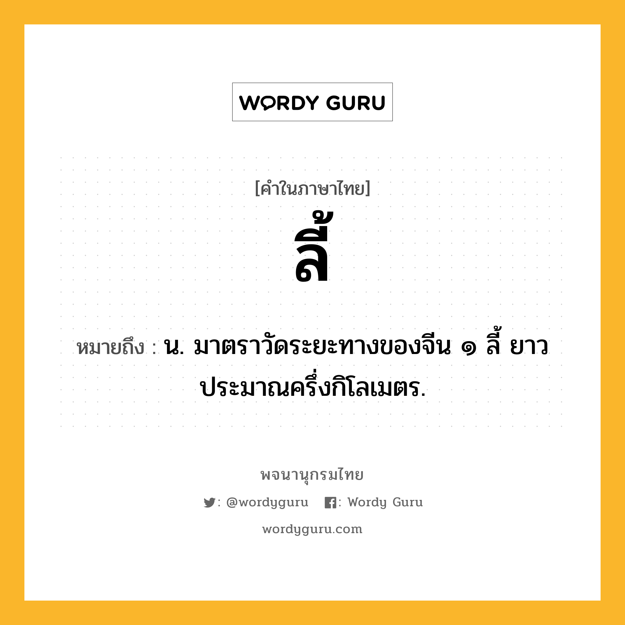 ลี้ หมายถึงอะไร?, คำในภาษาไทย ลี้ หมายถึง น. มาตราวัดระยะทางของจีน ๑ ลี้ ยาวประมาณครึ่งกิโลเมตร.