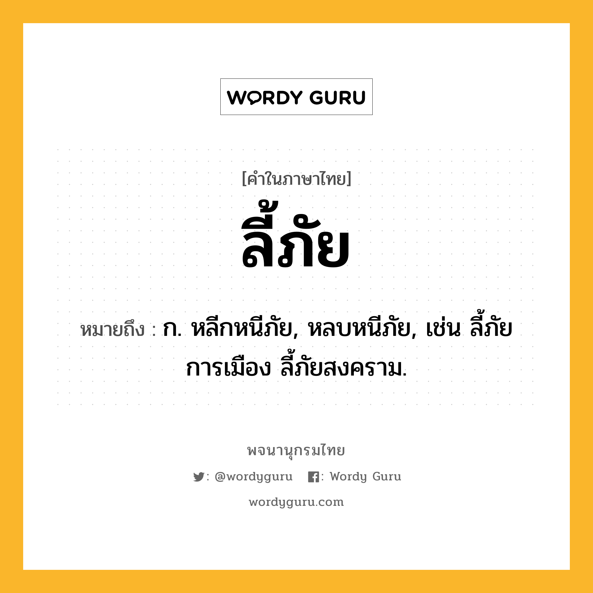 ลี้ภัย หมายถึงอะไร?, คำในภาษาไทย ลี้ภัย หมายถึง ก. หลีกหนีภัย, หลบหนีภัย, เช่น ลี้ภัยการเมือง ลี้ภัยสงคราม.