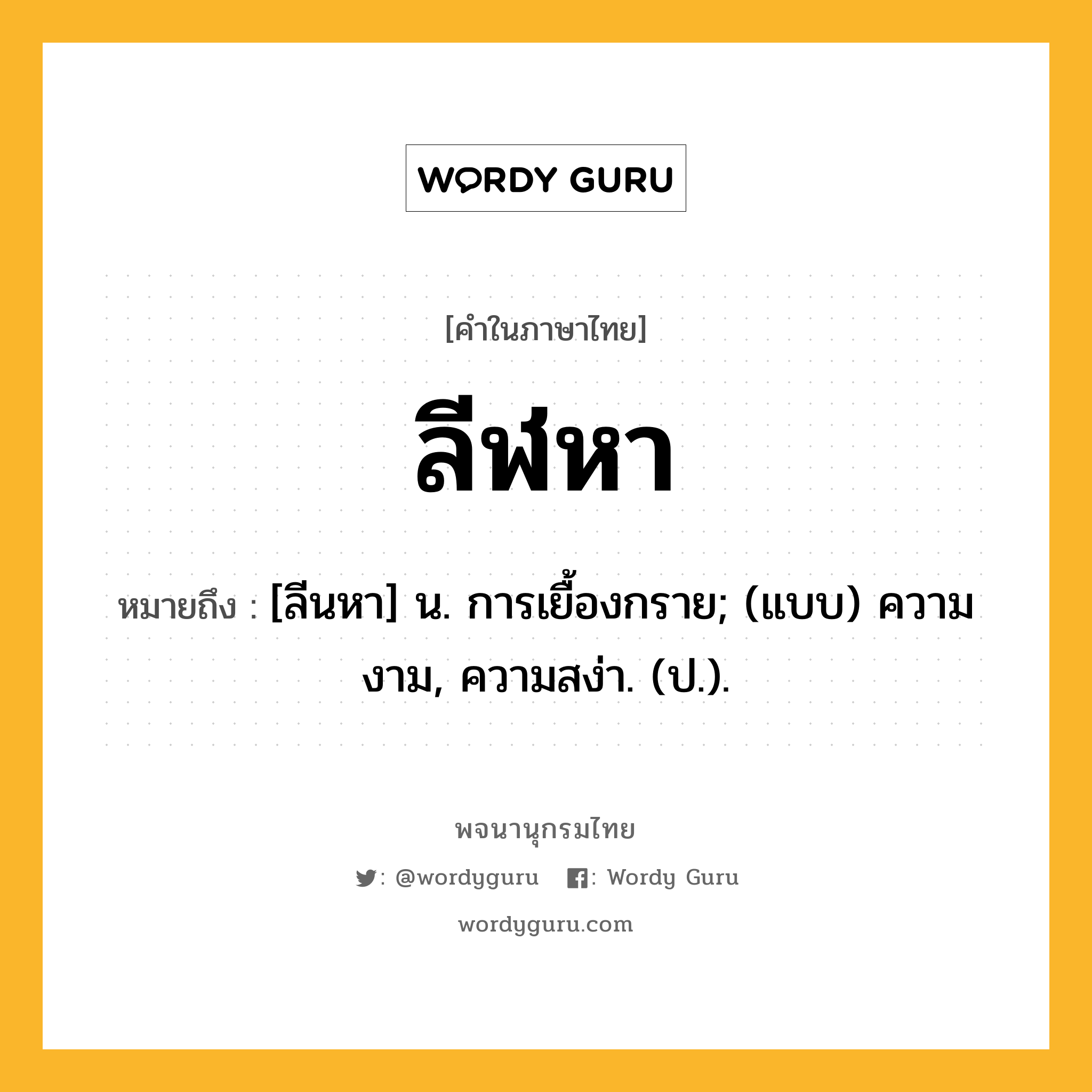 ลีฬหา หมายถึงอะไร?, คำในภาษาไทย ลีฬหา หมายถึง [ลีนหา] น. การเยื้องกราย; (แบบ) ความงาม, ความสง่า. (ป.).