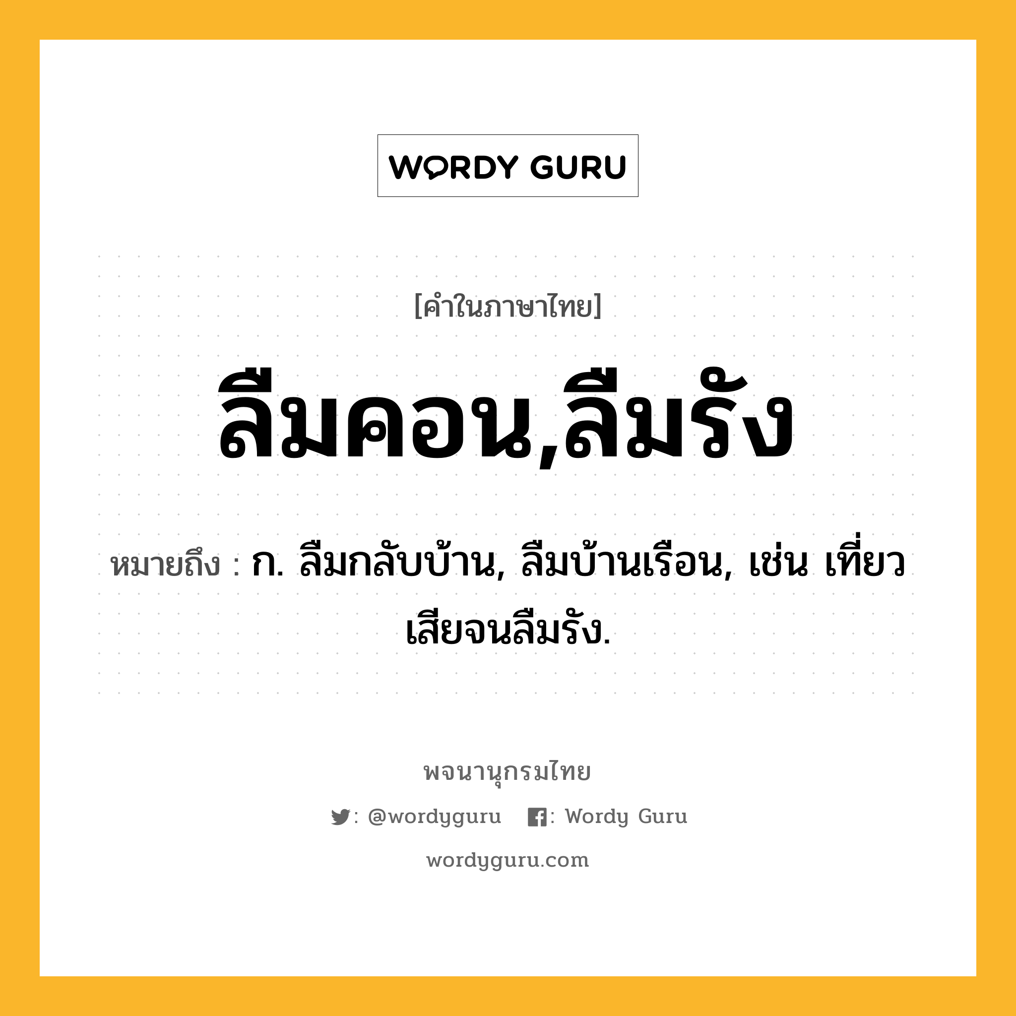 ลืมคอน,ลืมรัง หมายถึงอะไร?, คำในภาษาไทย ลืมคอน,ลืมรัง หมายถึง ก. ลืมกลับบ้าน, ลืมบ้านเรือน, เช่น เที่ยวเสียจนลืมรัง.