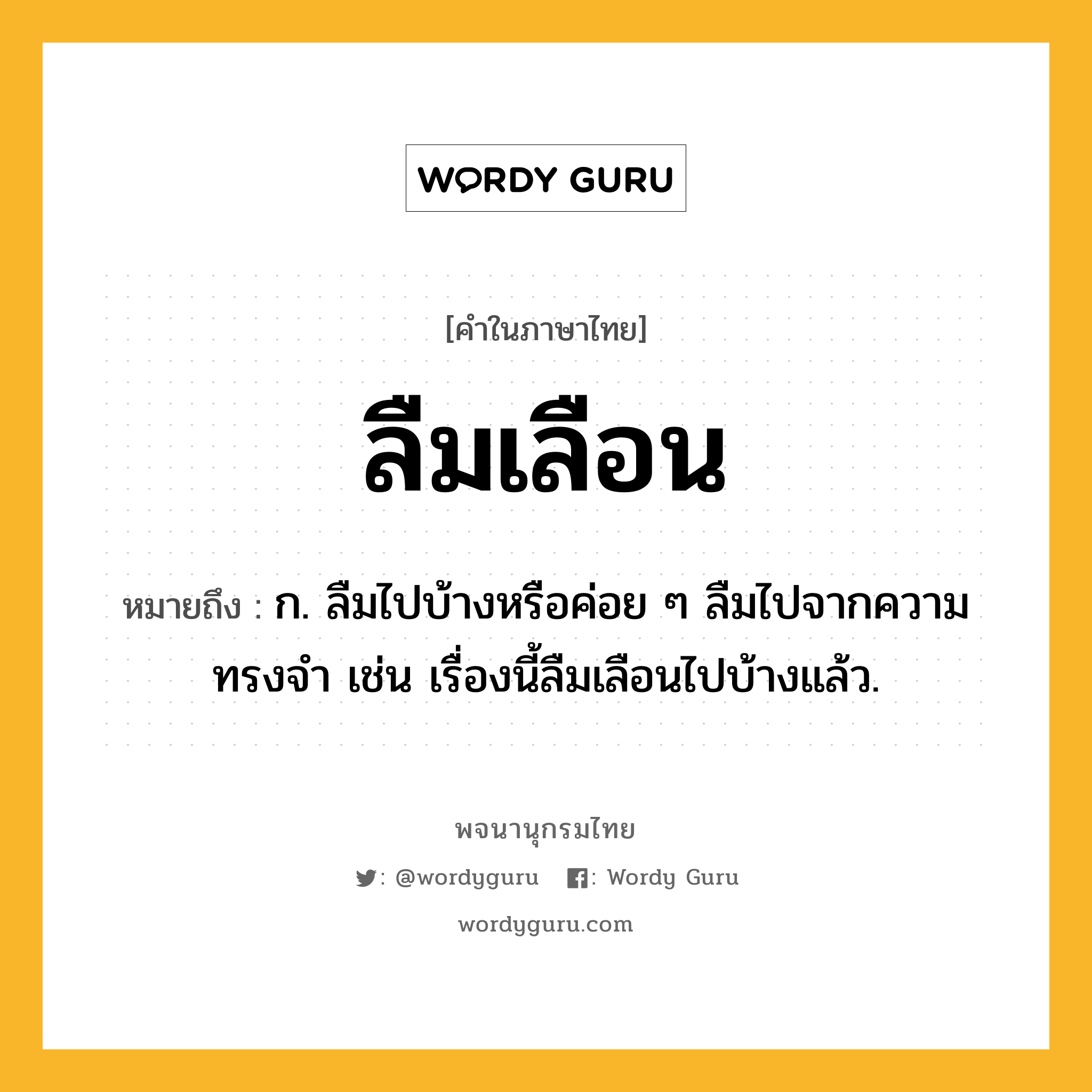 ลืมเลือน หมายถึงอะไร?, คำในภาษาไทย ลืมเลือน หมายถึง ก. ลืมไปบ้างหรือค่อย ๆ ลืมไปจากความทรงจำ เช่น เรื่องนี้ลืมเลือนไปบ้างแล้ว.