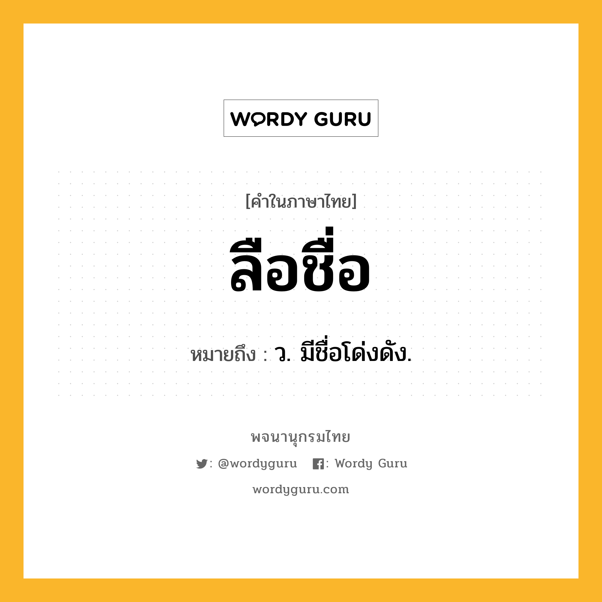 ลือชื่อ หมายถึงอะไร?, คำในภาษาไทย ลือชื่อ หมายถึง ว. มีชื่อโด่งดัง.