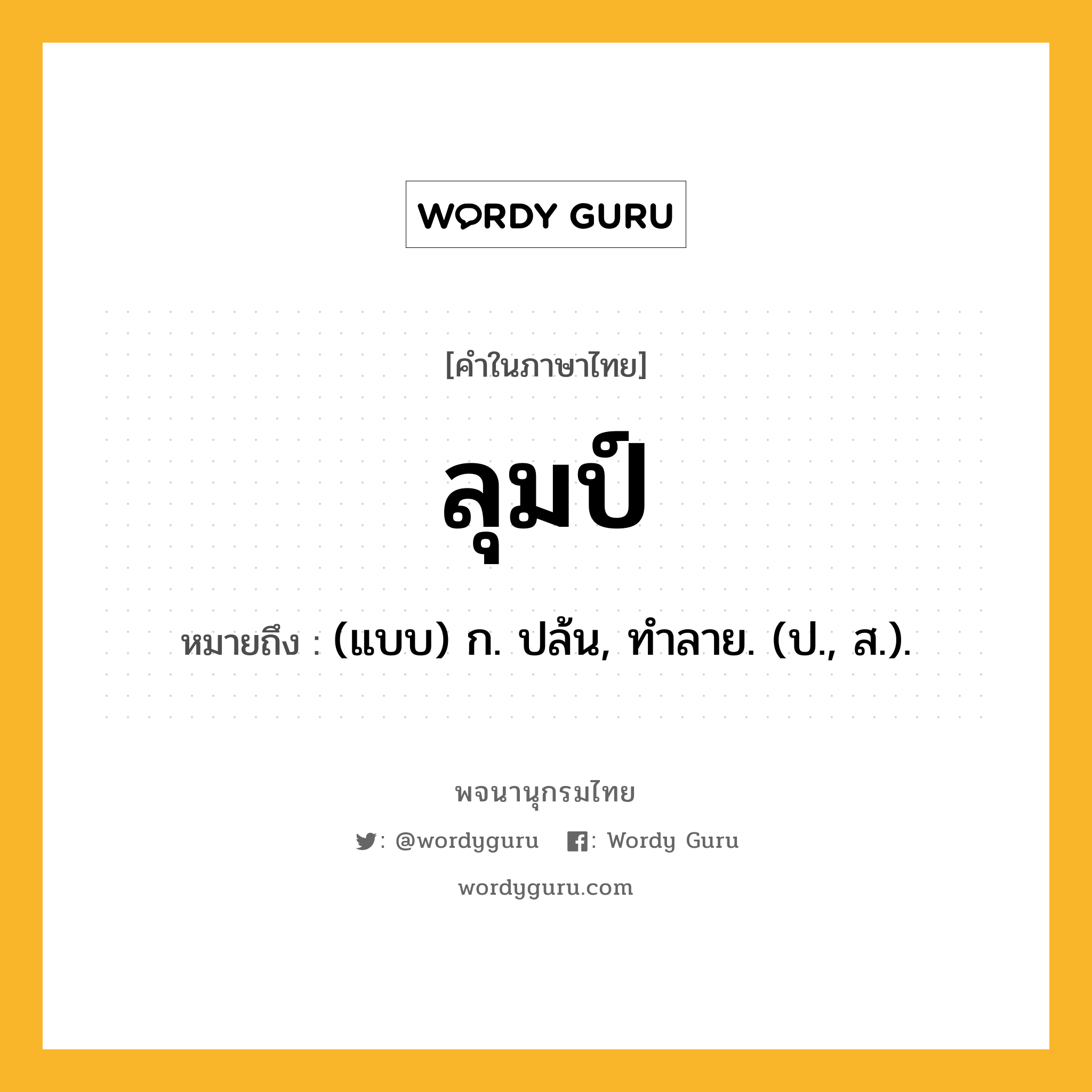 ลุมป์ หมายถึงอะไร?, คำในภาษาไทย ลุมป์ หมายถึง (แบบ) ก. ปล้น, ทําลาย. (ป., ส.).