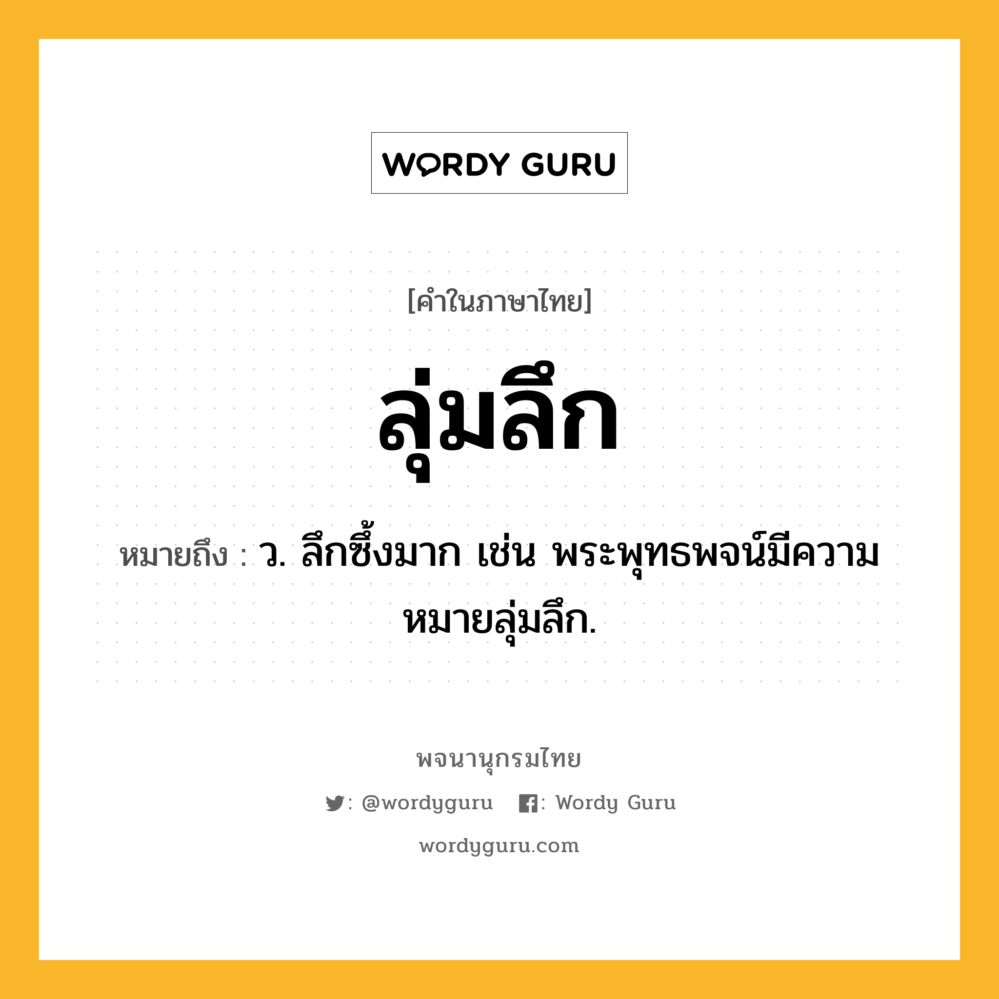 ลุ่มลึก หมายถึงอะไร?, คำในภาษาไทย ลุ่มลึก หมายถึง ว. ลึกซึ้งมาก เช่น พระพุทธพจน์มีความหมายลุ่มลึก.