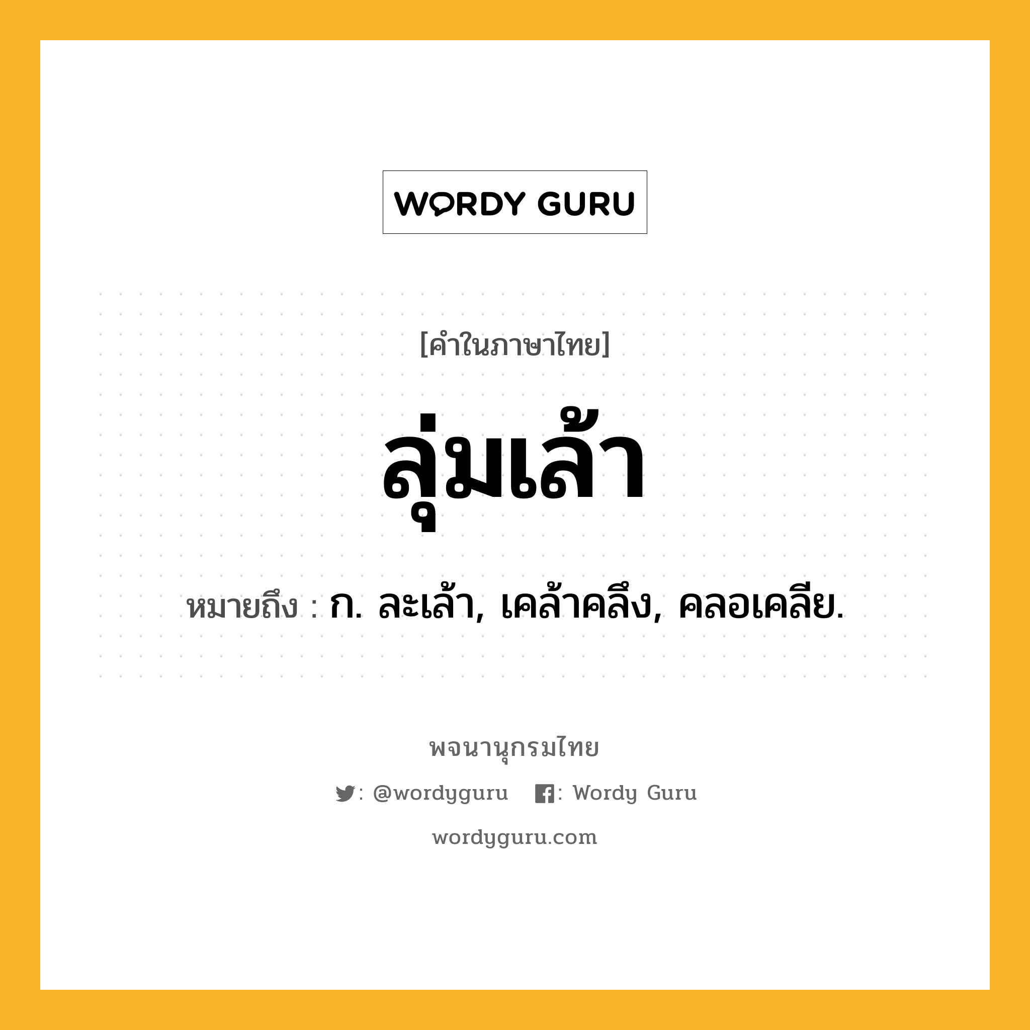 ลุ่มเล้า หมายถึงอะไร?, คำในภาษาไทย ลุ่มเล้า หมายถึง ก. ละเล้า, เคล้าคลึง, คลอเคลีย.