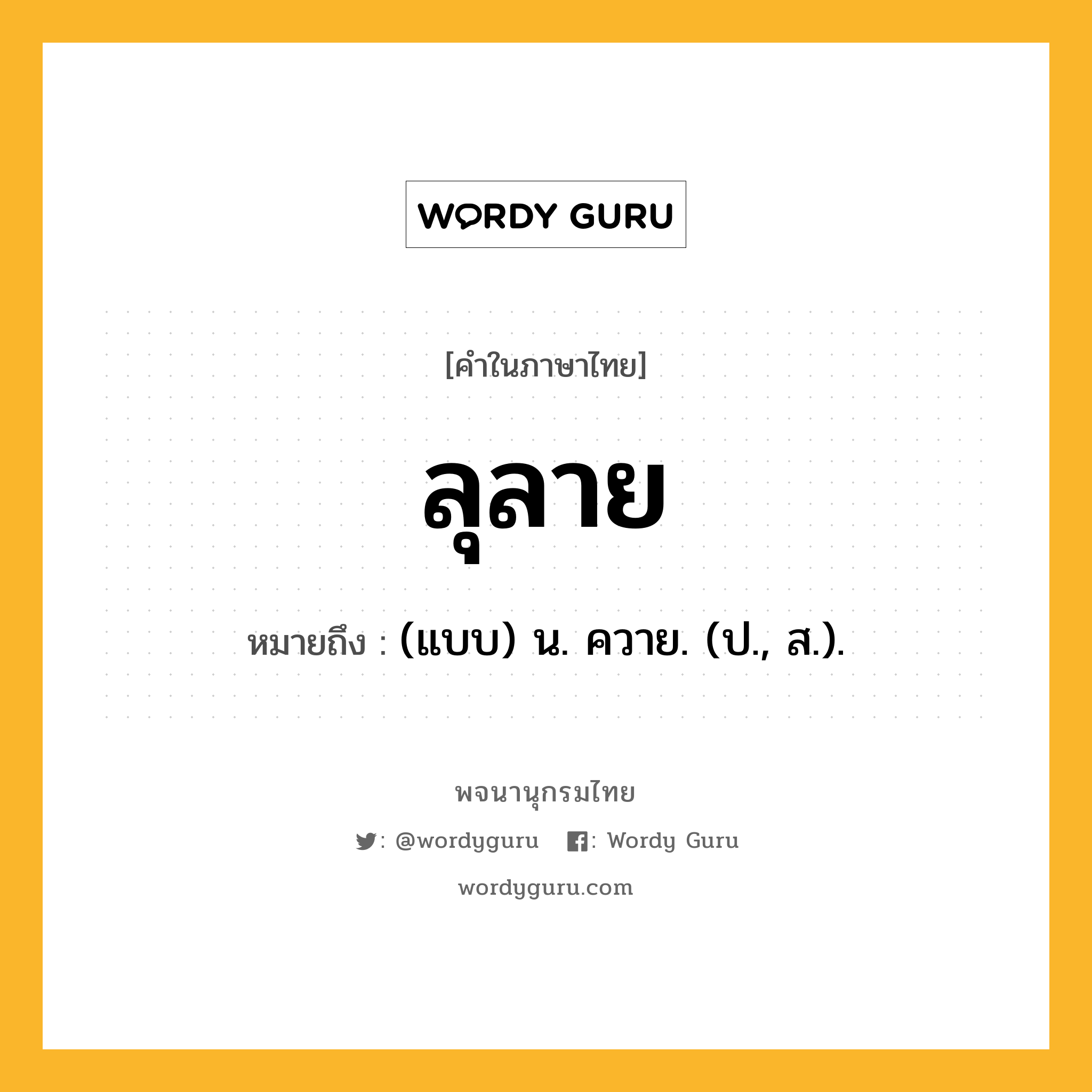 ลุลาย หมายถึงอะไร?, คำในภาษาไทย ลุลาย หมายถึง (แบบ) น. ควาย. (ป., ส.).