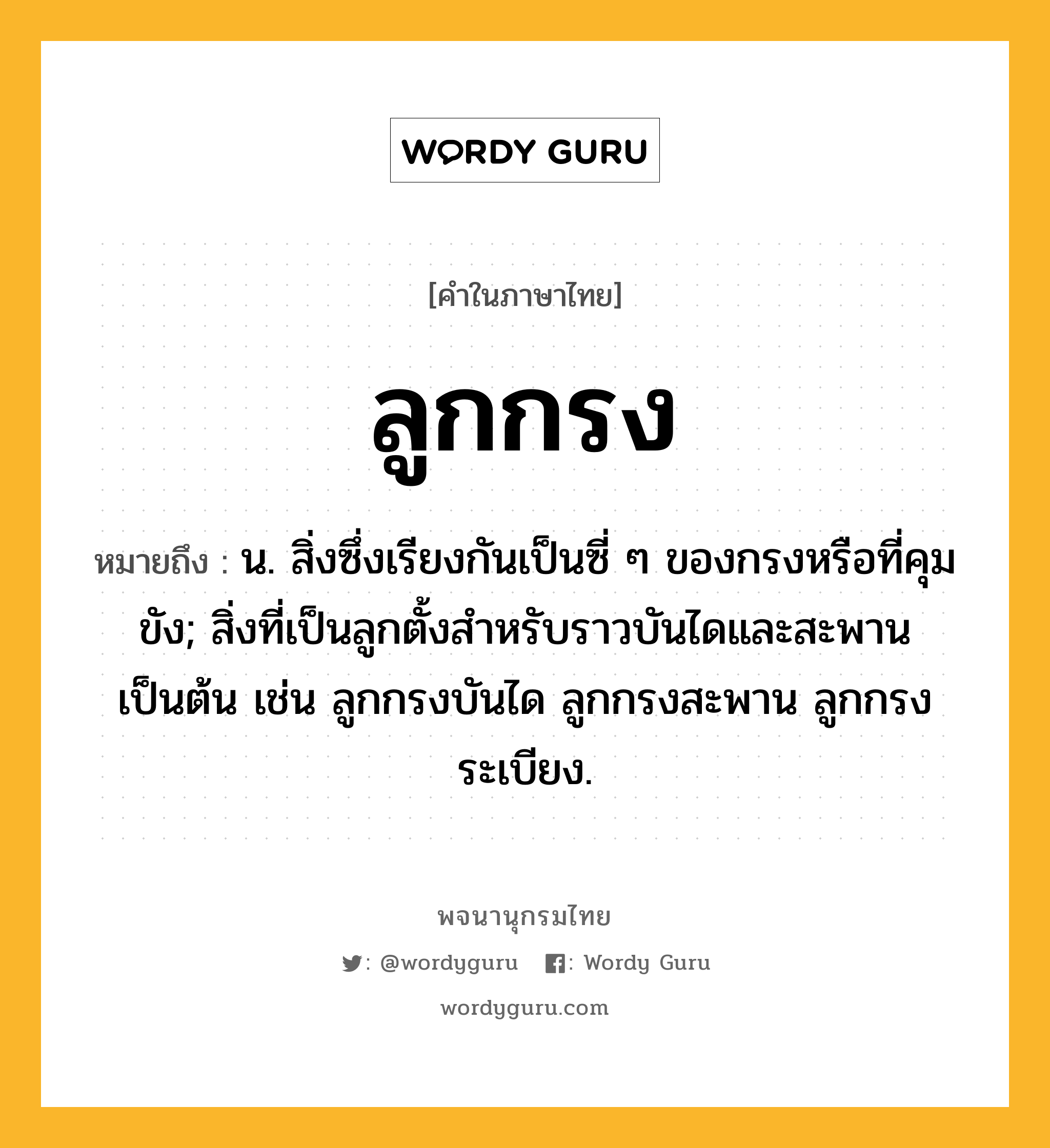 ลูกกรง หมายถึงอะไร?, คำในภาษาไทย ลูกกรง หมายถึง น. สิ่งซึ่งเรียงกันเป็นซี่ ๆ ของกรงหรือที่คุมขัง; สิ่งที่เป็นลูกตั้งสําหรับราวบันไดและสะพานเป็นต้น เช่น ลูกกรงบันได ลูกกรงสะพาน ลูกกรงระเบียง.