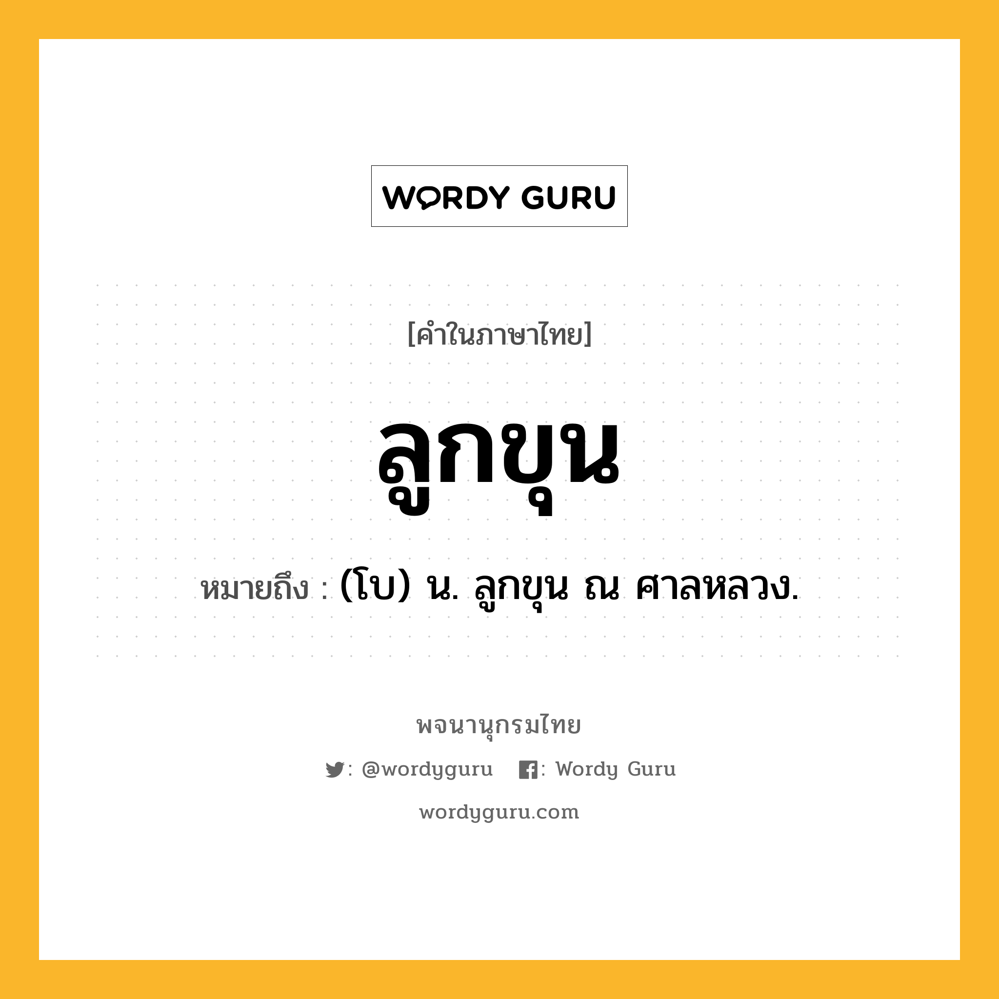 ลูกขุน หมายถึงอะไร?, คำในภาษาไทย ลูกขุน หมายถึง (โบ) น. ลูกขุน ณ ศาลหลวง.