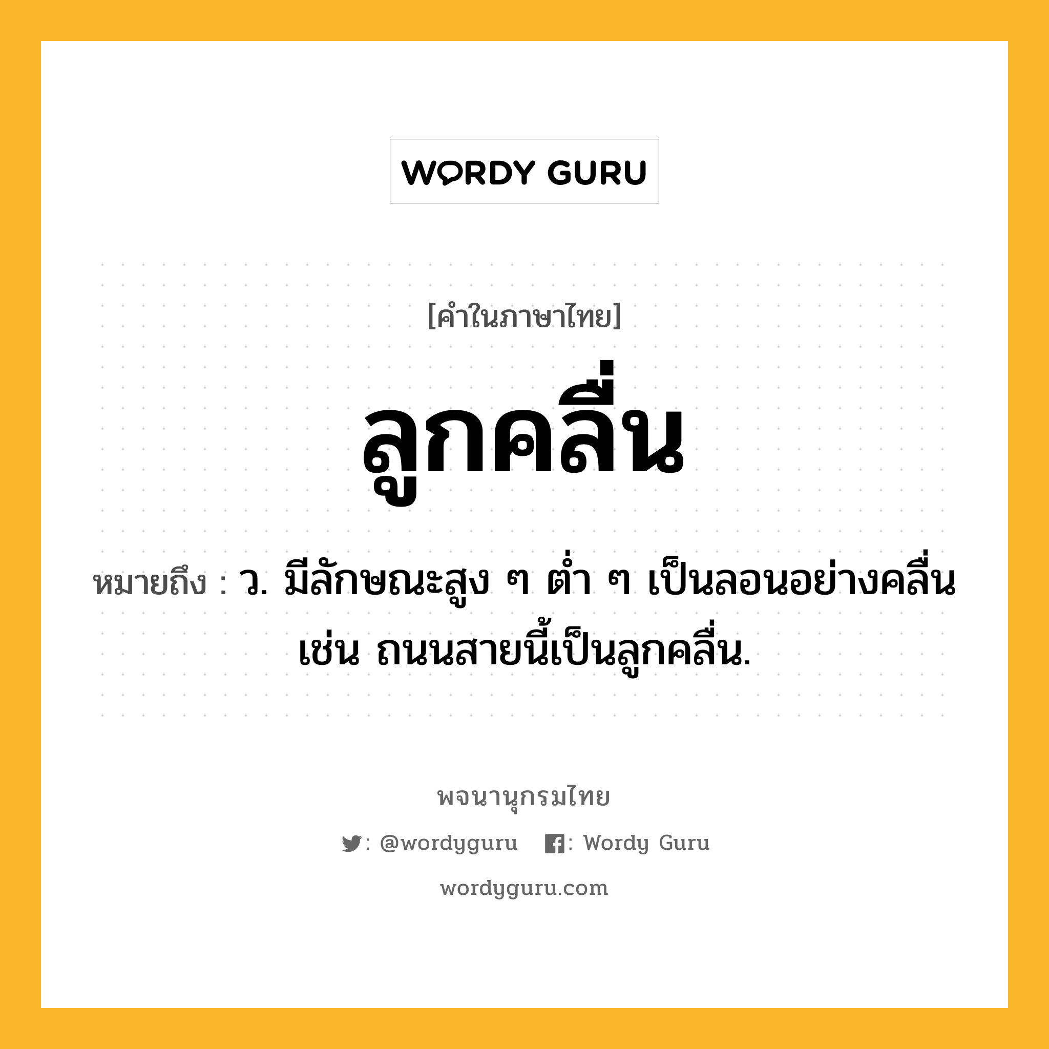 ลูกคลื่น ความหมาย หมายถึงอะไร?, คำในภาษาไทย ลูกคลื่น หมายถึง ว. มีลักษณะสูง ๆ ต่ำ ๆ เป็นลอนอย่างคลื่น เช่น ถนนสายนี้เป็นลูกคลื่น.