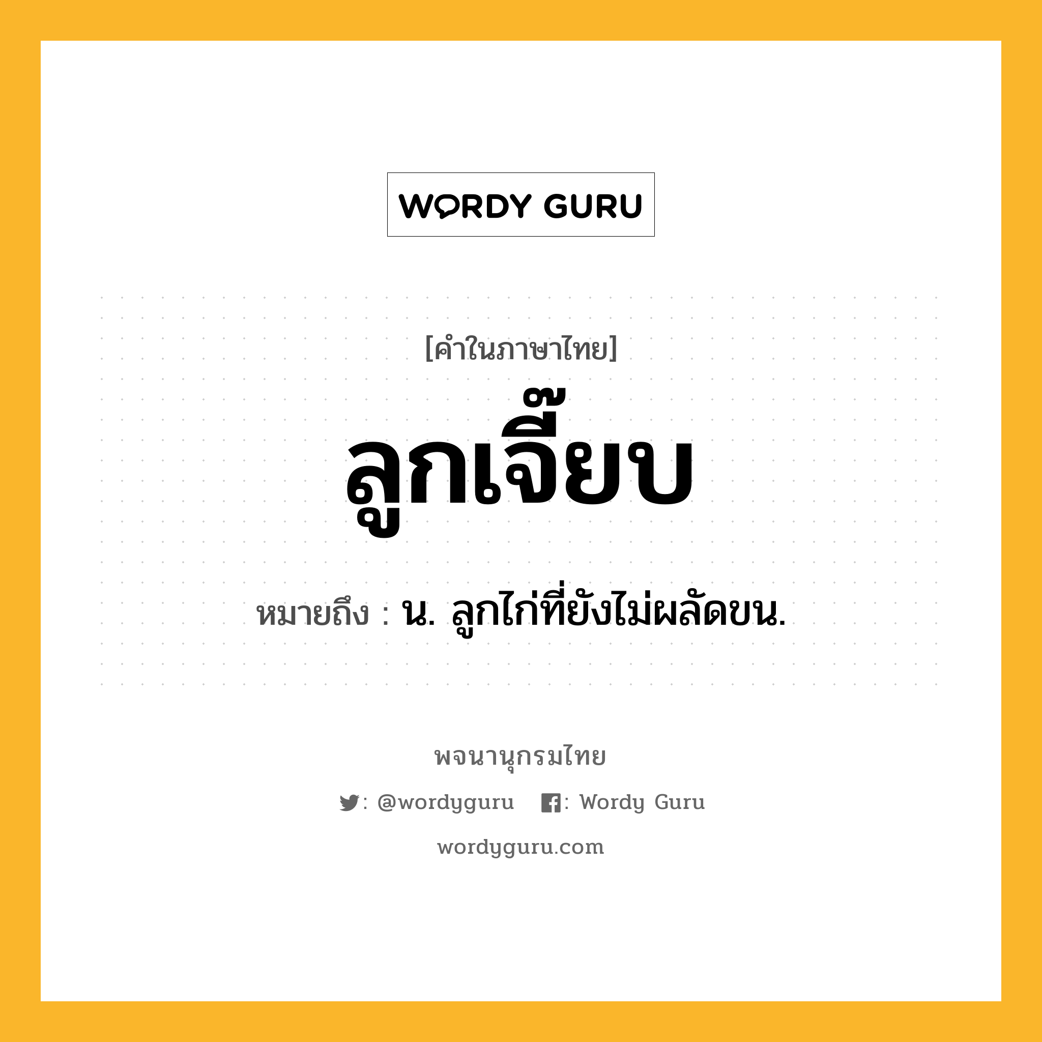 ลูกเจี๊ยบ หมายถึงอะไร?, คำในภาษาไทย ลูกเจี๊ยบ หมายถึง น. ลูกไก่ที่ยังไม่ผลัดขน.