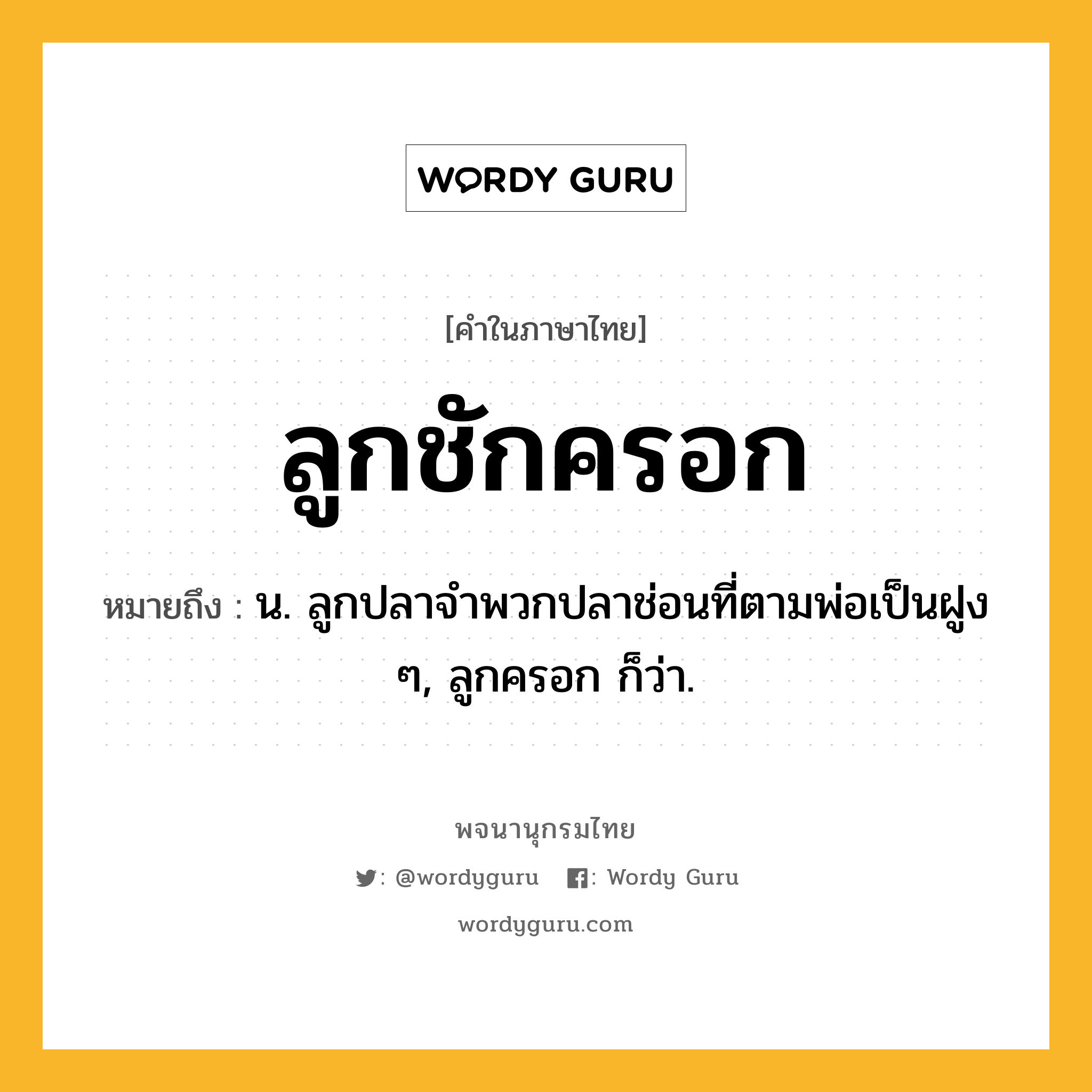 ลูกชักครอก ความหมาย หมายถึงอะไร?, คำในภาษาไทย ลูกชักครอก หมายถึง น. ลูกปลาจำพวกปลาช่อนที่ตามพ่อเป็นฝูง ๆ, ลูกครอก ก็ว่า.