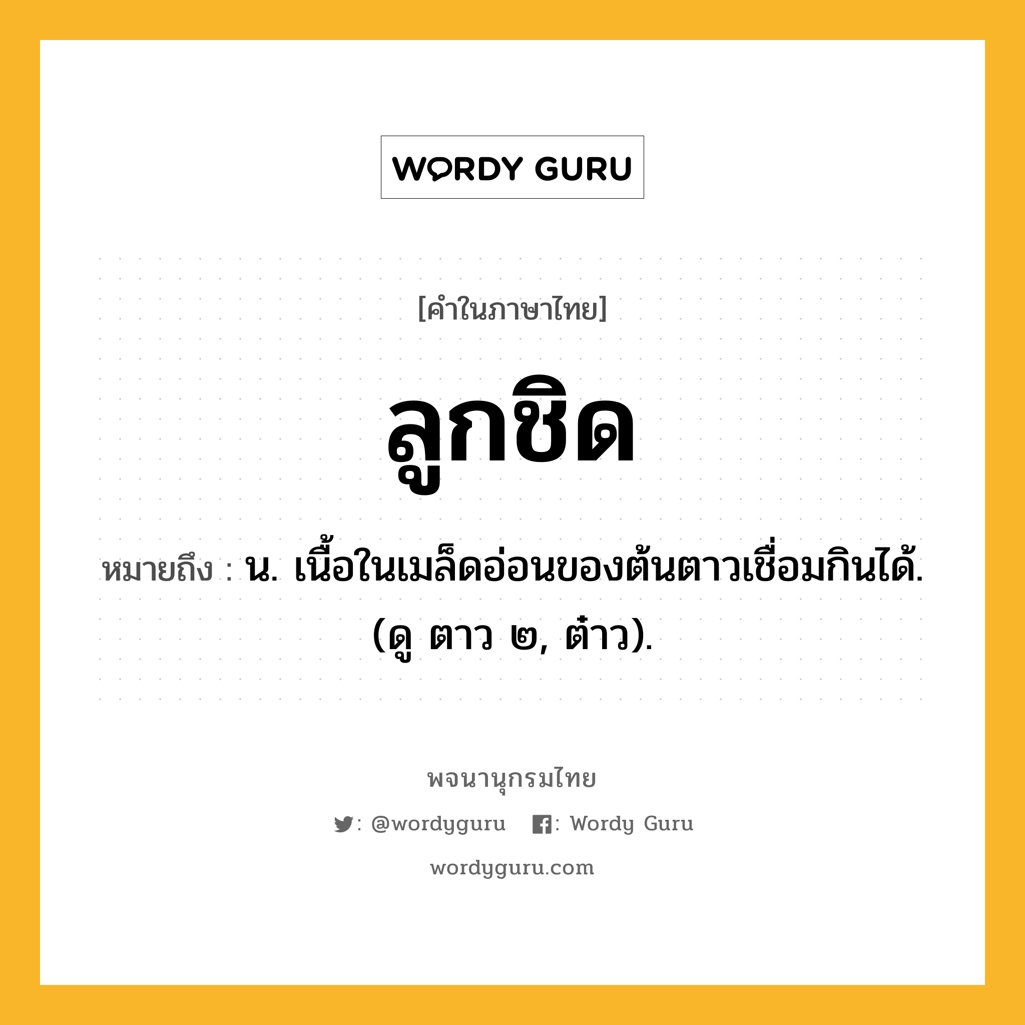 ลูกชิด ความหมาย หมายถึงอะไร?, คำในภาษาไทย ลูกชิด หมายถึง น. เนื้อในเมล็ดอ่อนของต้นตาวเชื่อมกินได้. (ดู ตาว ๒, ต๋าว).