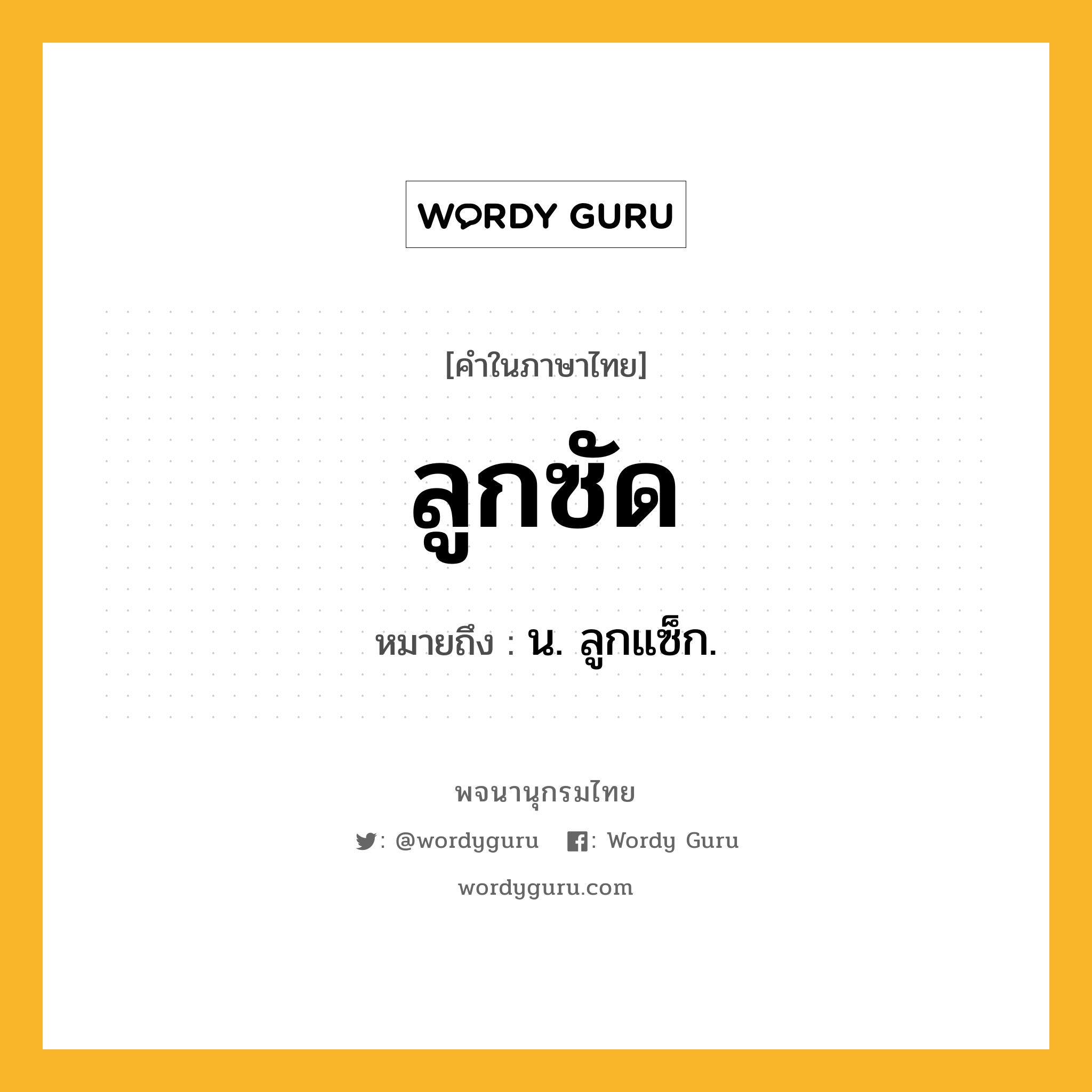 ลูกซัด ความหมาย หมายถึงอะไร?, คำในภาษาไทย ลูกซัด หมายถึง น. ลูกแซ็ก.