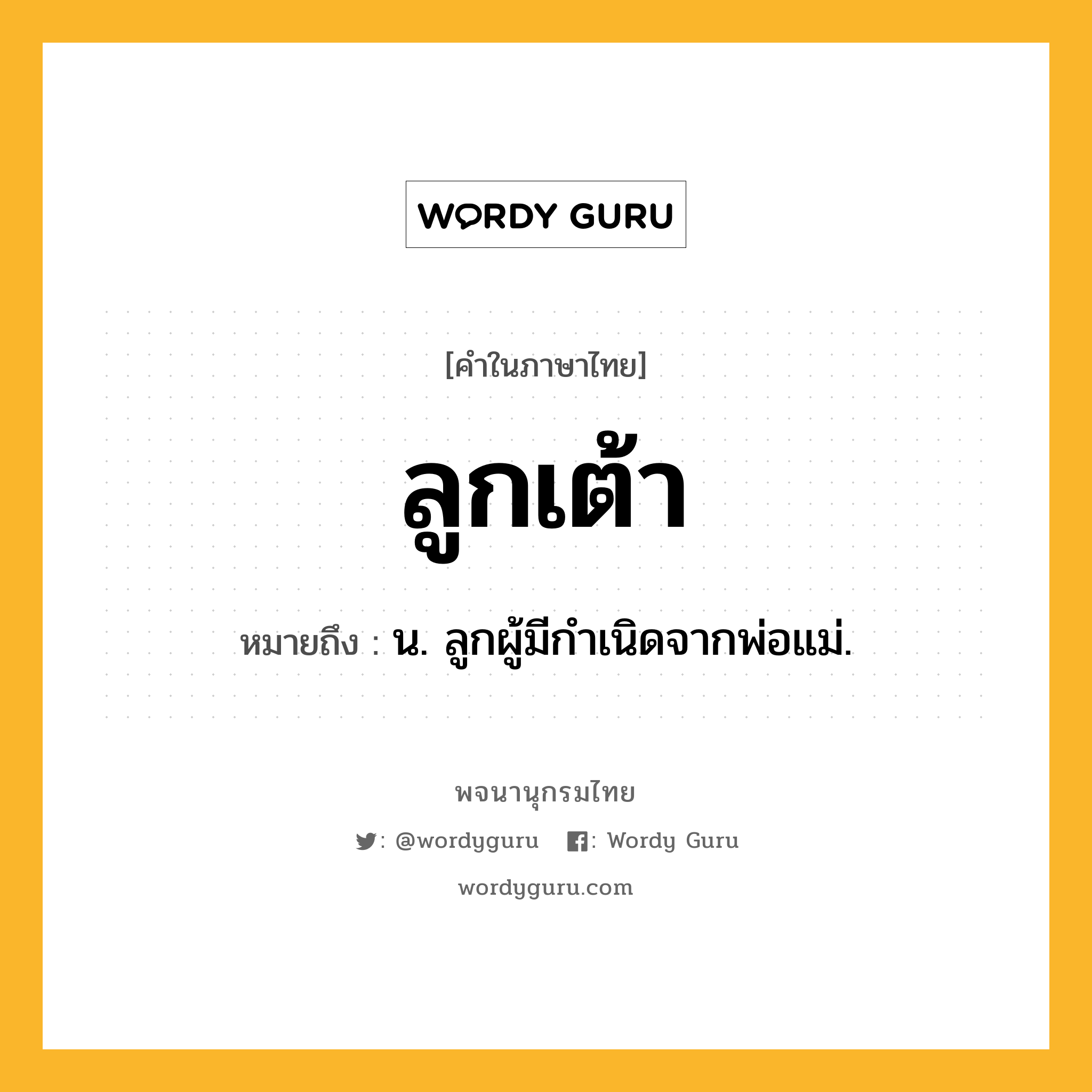 ลูกเต้า ความหมาย หมายถึงอะไร?, คำในภาษาไทย ลูกเต้า หมายถึง น. ลูกผู้มีกําเนิดจากพ่อแม่.