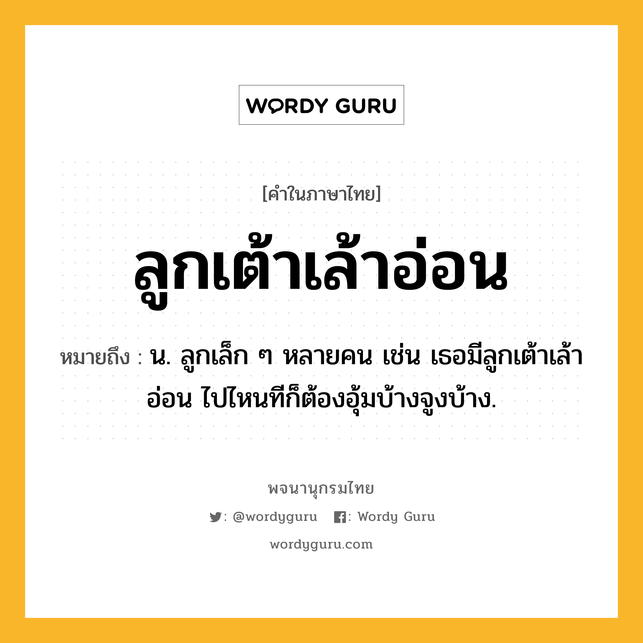 ลูกเต้าเล้าอ่อน ความหมาย หมายถึงอะไร?, คำในภาษาไทย ลูกเต้าเล้าอ่อน หมายถึง น. ลูกเล็ก ๆ หลายคน เช่น เธอมีลูกเต้าเล้าอ่อน ไปไหนทีก็ต้องอุ้มบ้างจูงบ้าง.